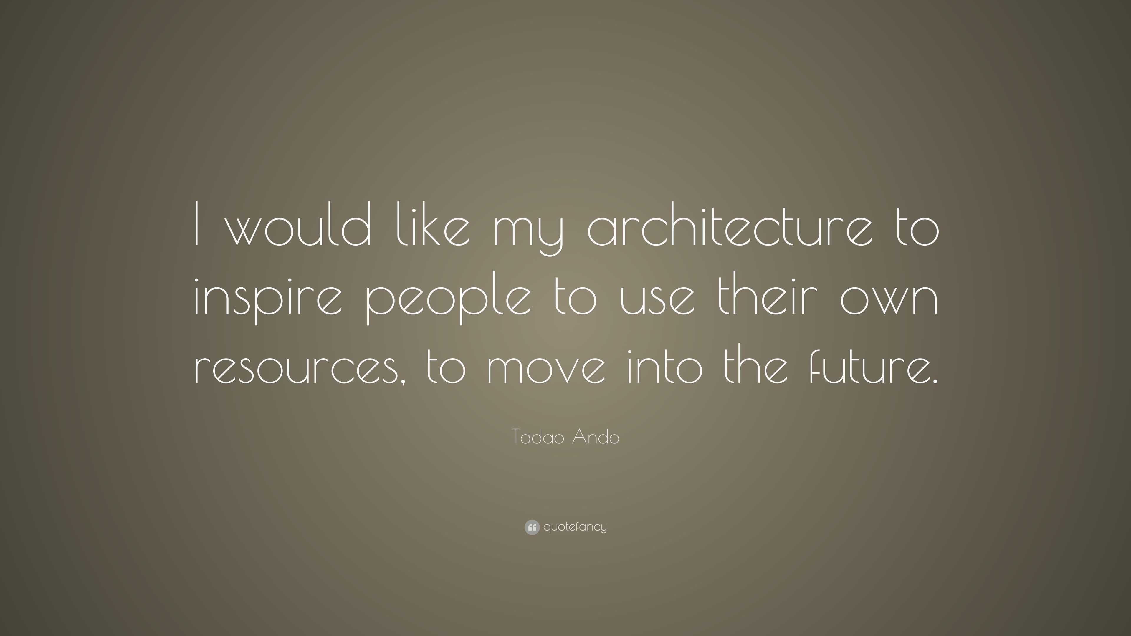 Tadao Ando Quote: “I would like my architecture to inspire people to ...
