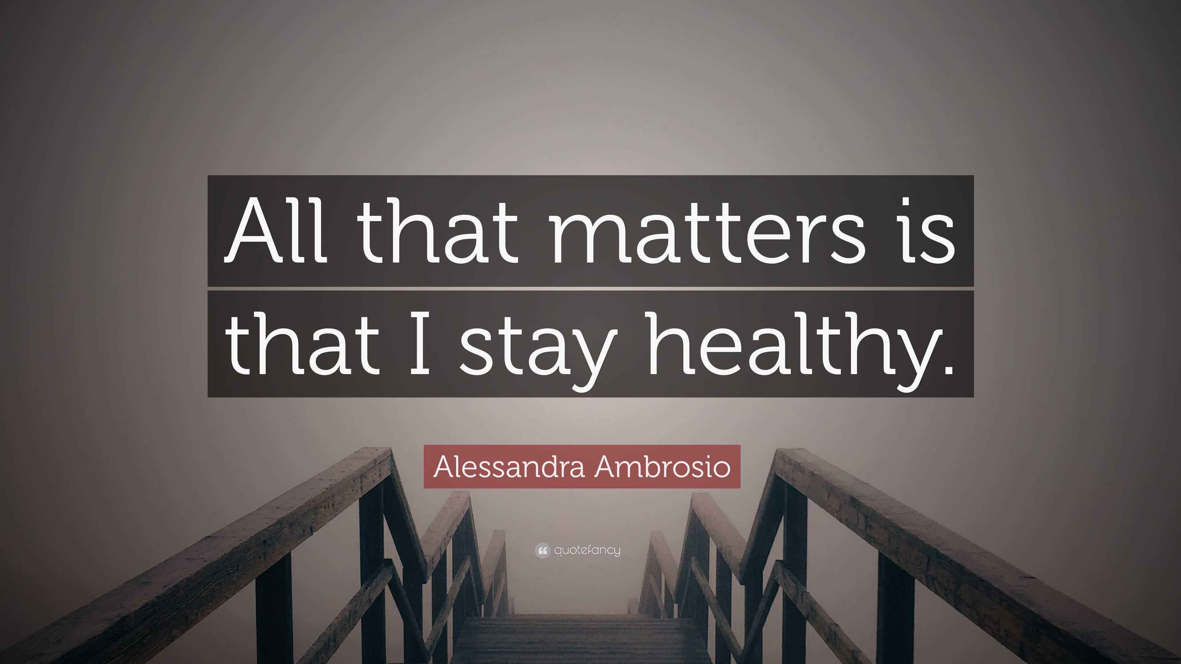 Alessandra Ambrosio Quote “All that matters is that I stay healthy.”