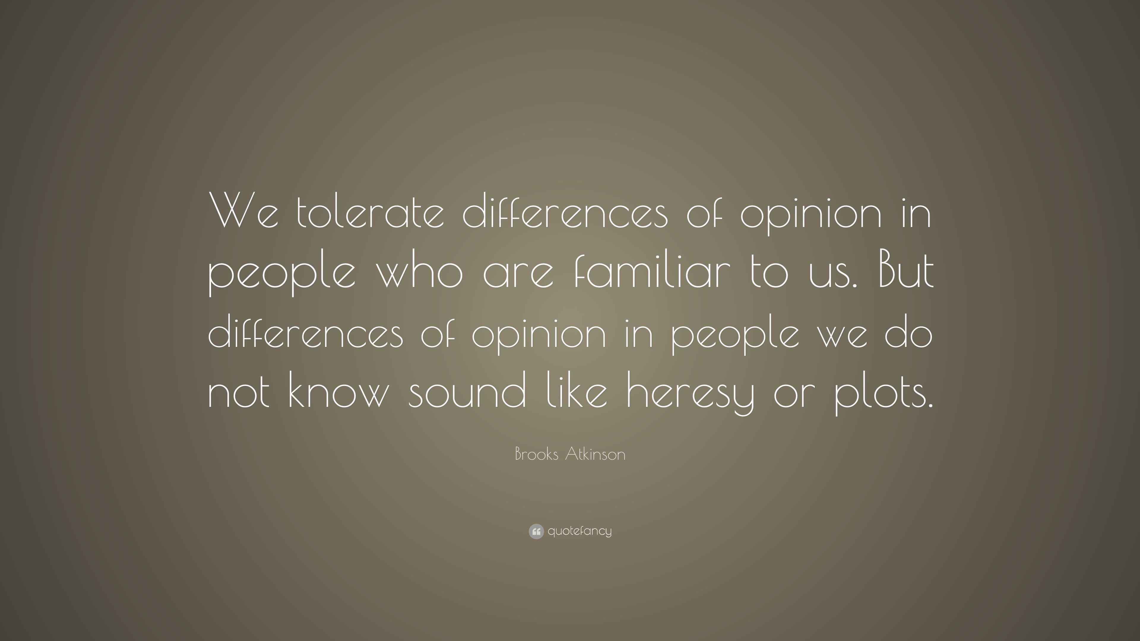 Brooks Atkinson Quote “We tolerate differences of opinion in people