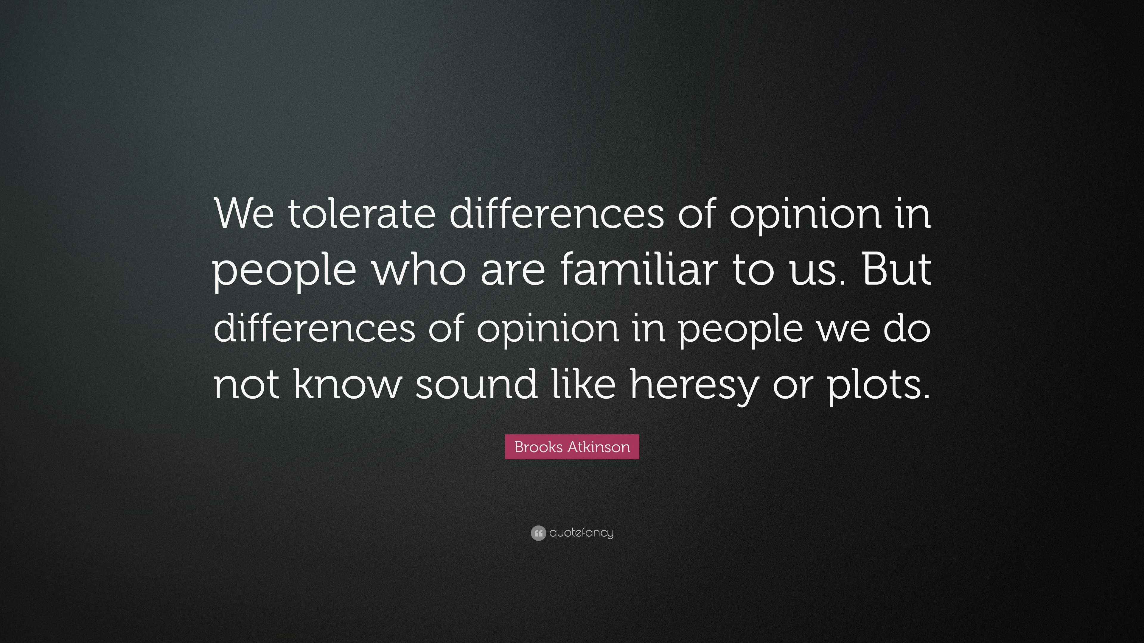 Brooks Atkinson Quote “We tolerate differences of opinion in people