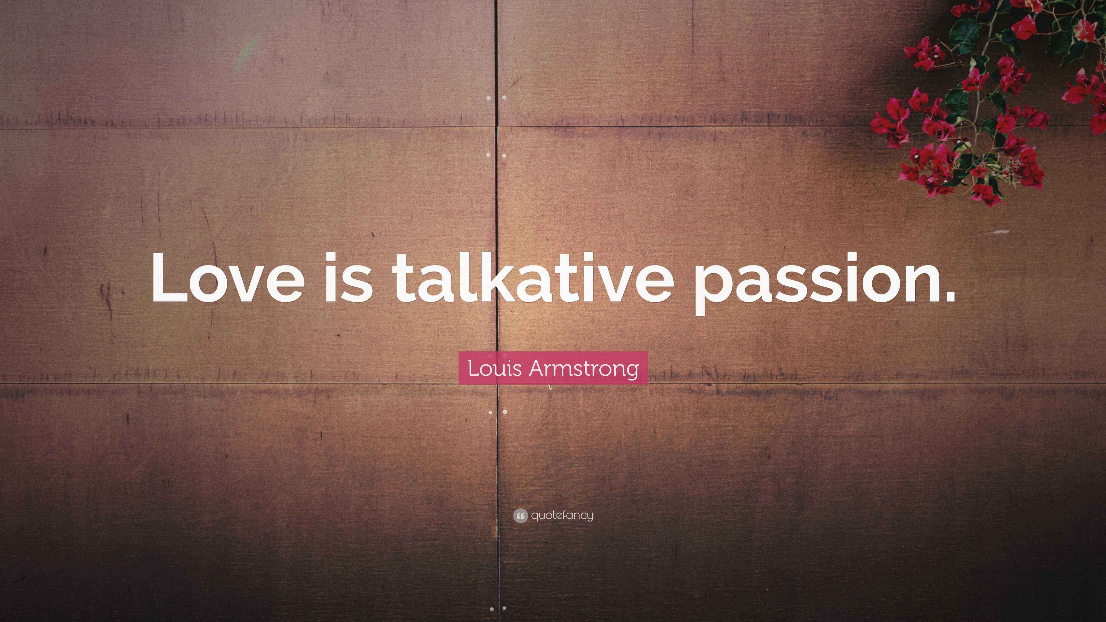 Louis Armstrong Quote “Love is talkative passion.”