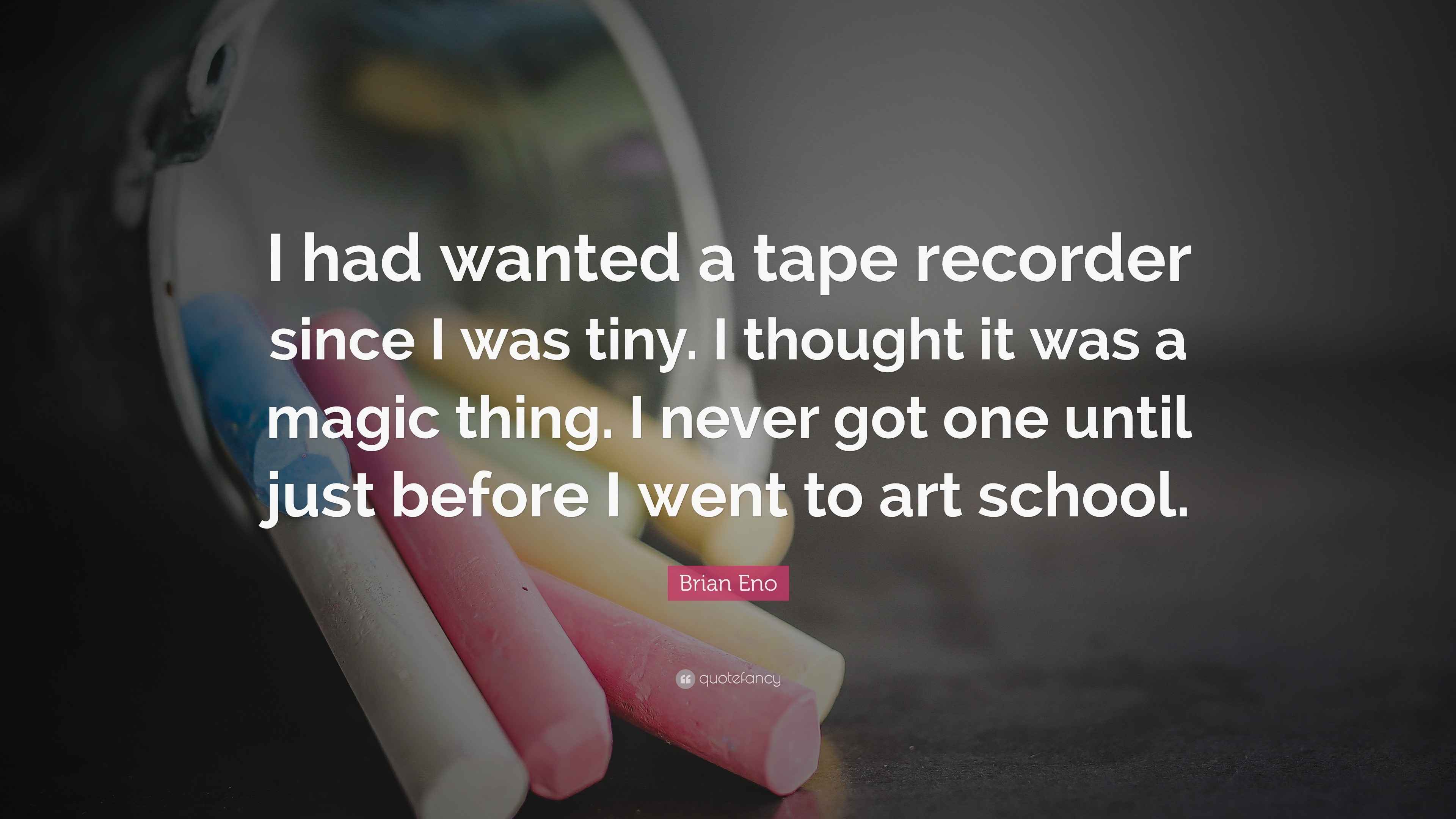 Brian Eno Quote “I had wanted a tape recorder since I was tiny. I
