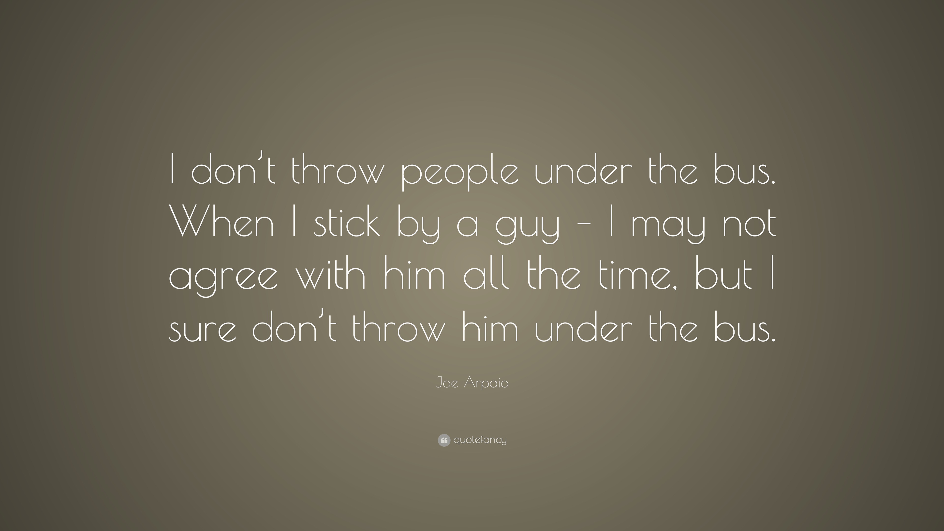 Joe Arpaio Quote “I don’t throw people under the bus. When I stick by