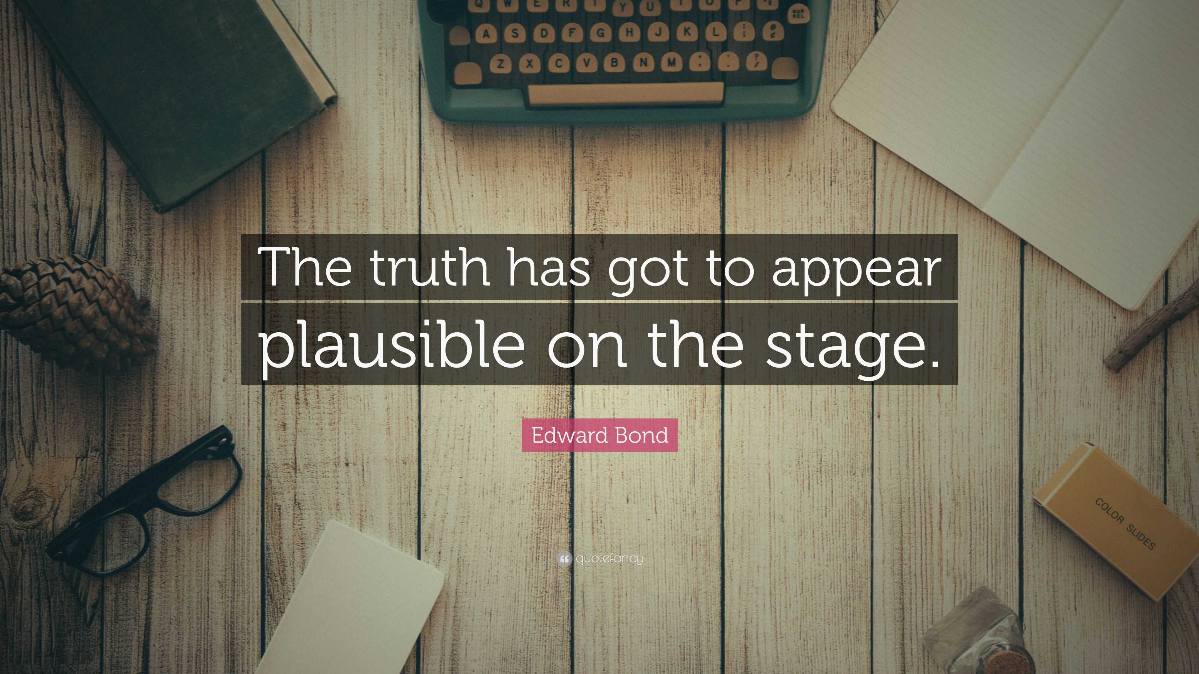 Edward Bond Quote “the Truth Has Got To Appear Plausible On The Stage ”
