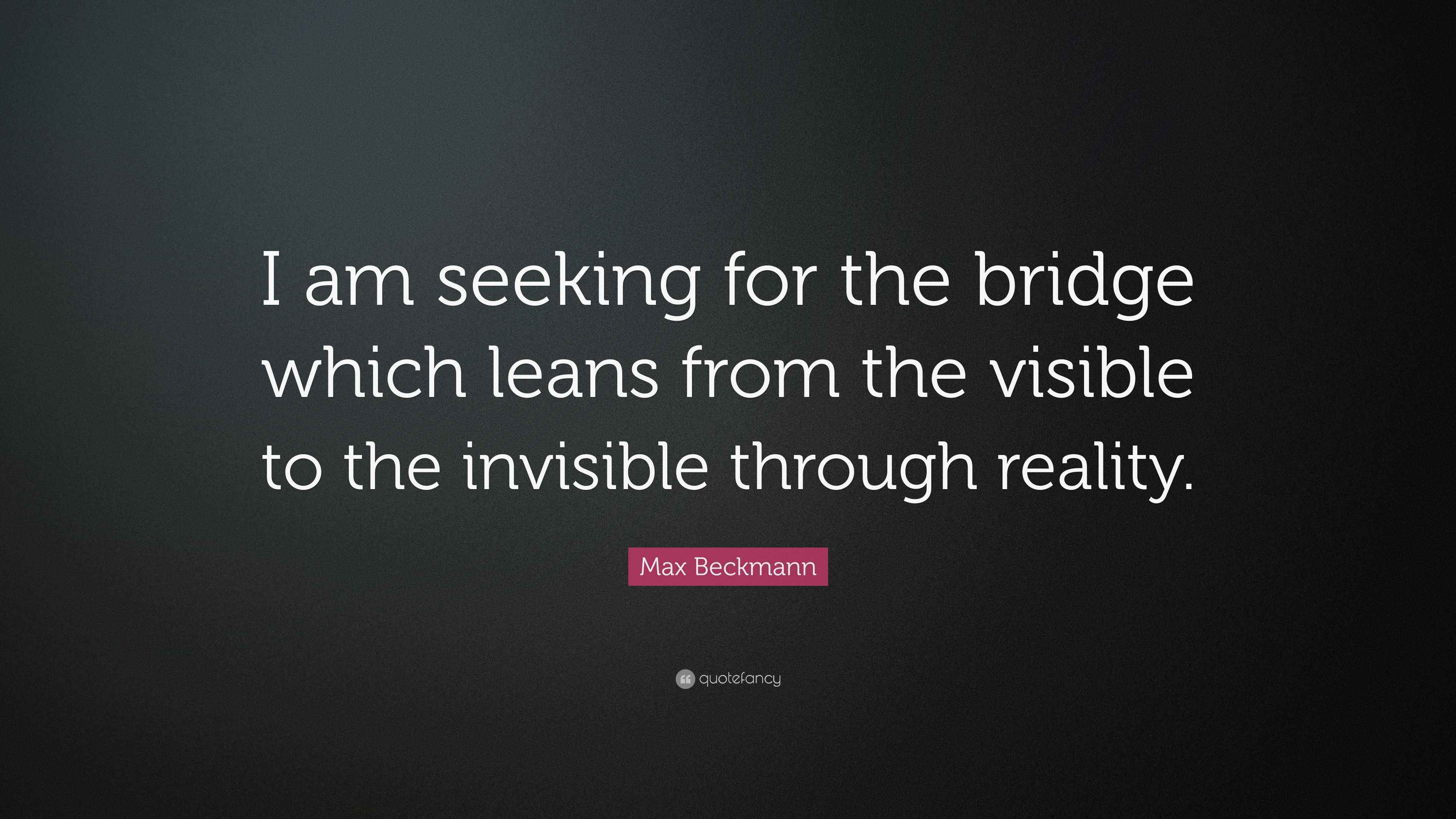 Max Beckmann Quote “I am seeking for the bridge which leans from the