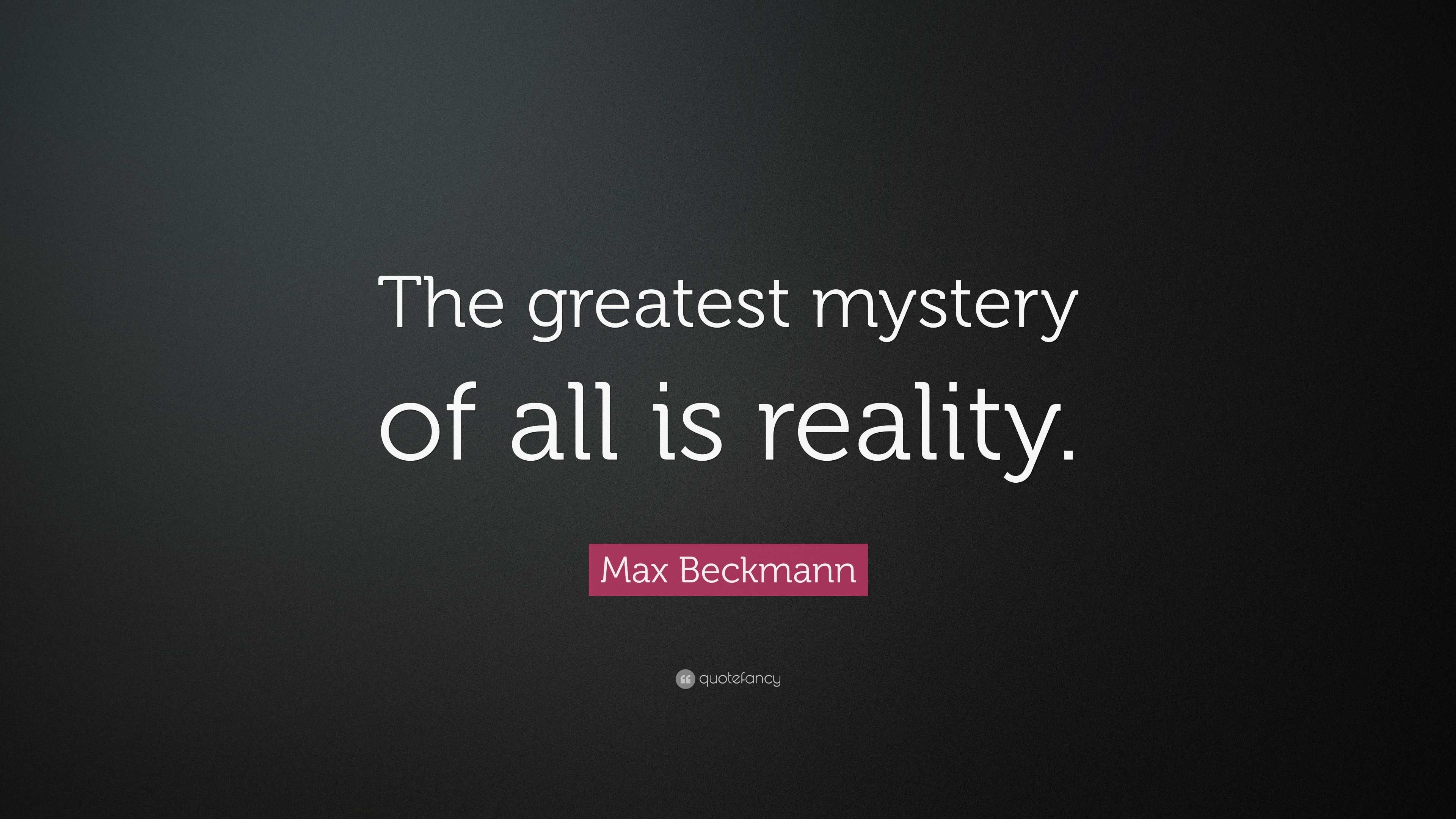 Max Beckmann Quote: “The greatest mystery of all is reality.”