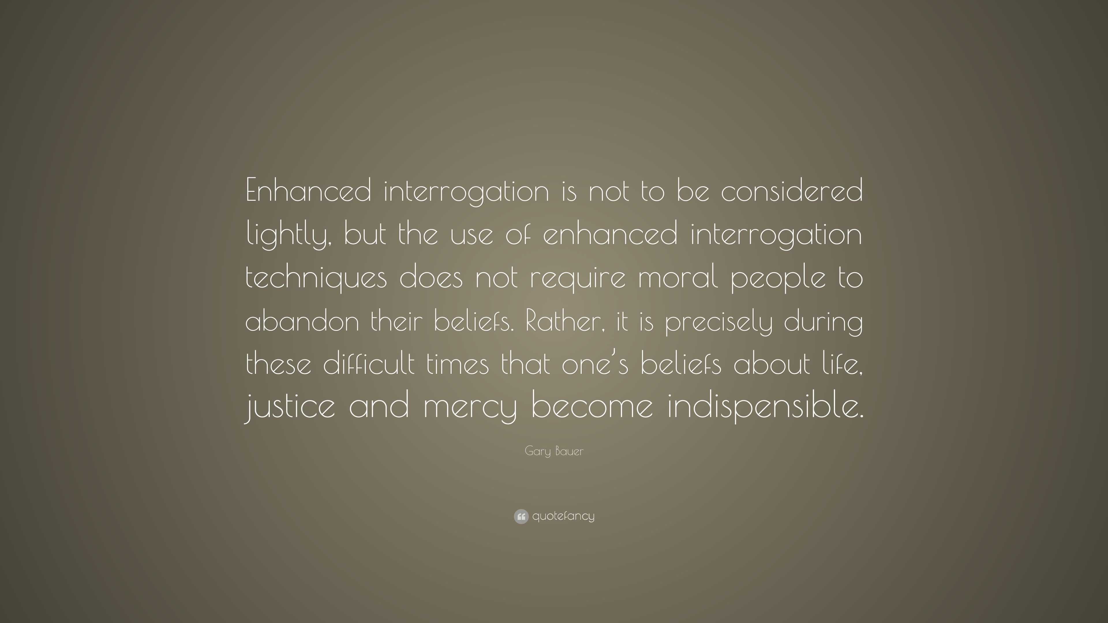 Gary Bauer Quote: “Enhanced interrogation is not to be considered ...