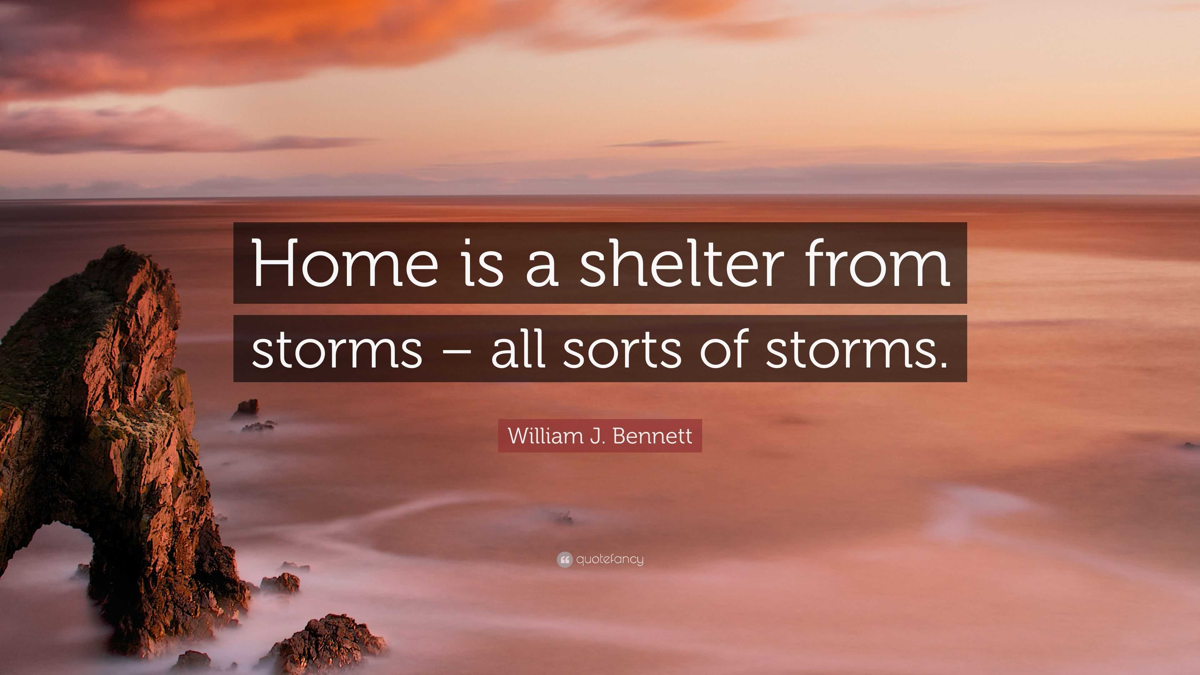 William J. Bennett Quote: “Home is a shelter from storms – all sorts of ...