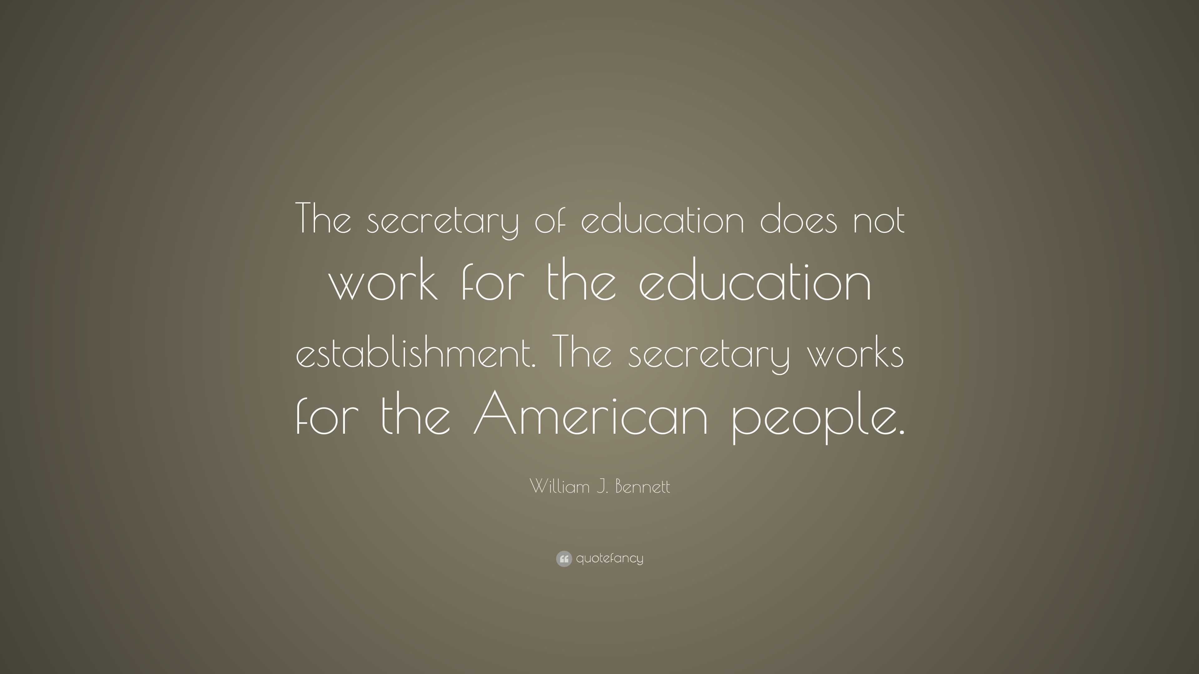 William J. Bennett Quote: “The secretary of education does not work for ...