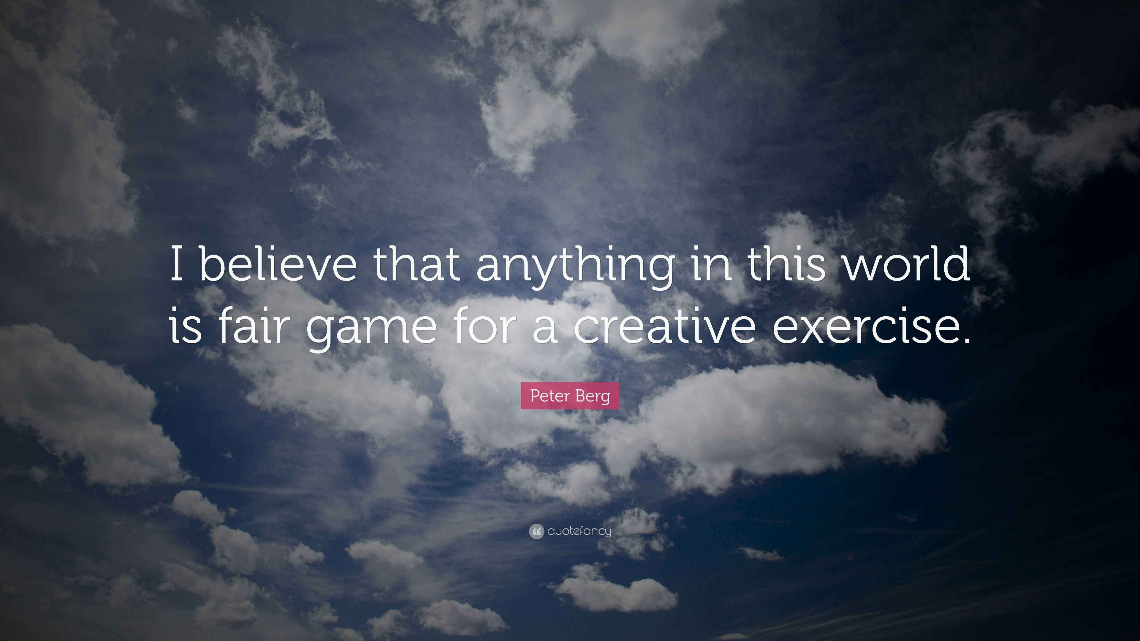Peter Berg Quote: “I believe that anything in this world is fair game for a  creative