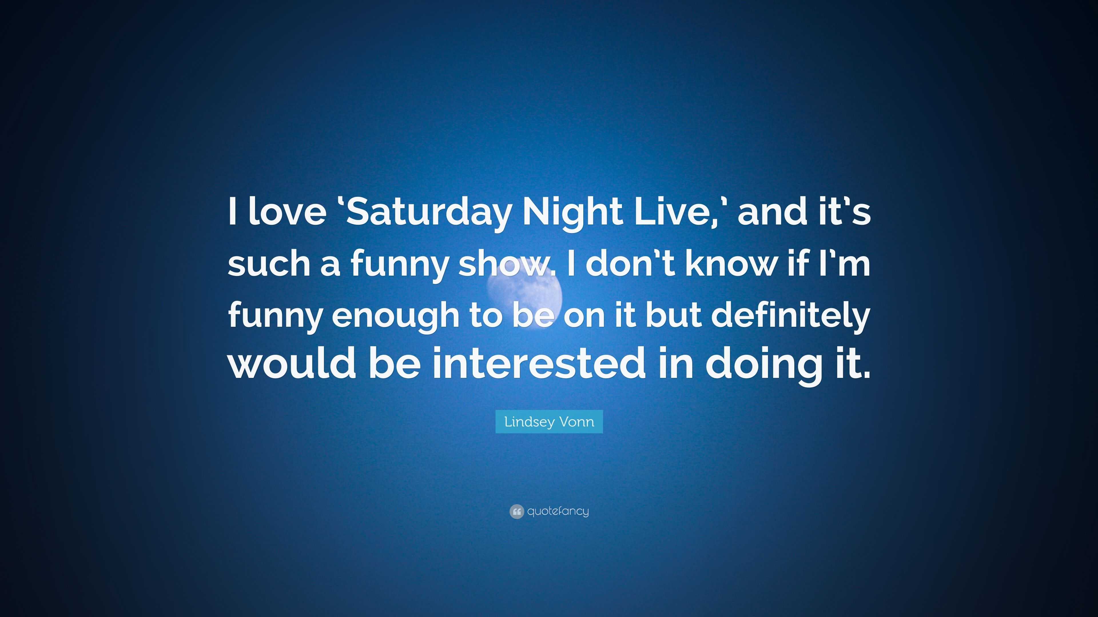 Lindsey Vonn Quote: “I love 'Saturday Night Live,' and it's such a funny  show. I don't know if I'm funny enough to be on it but definitely wo...”
