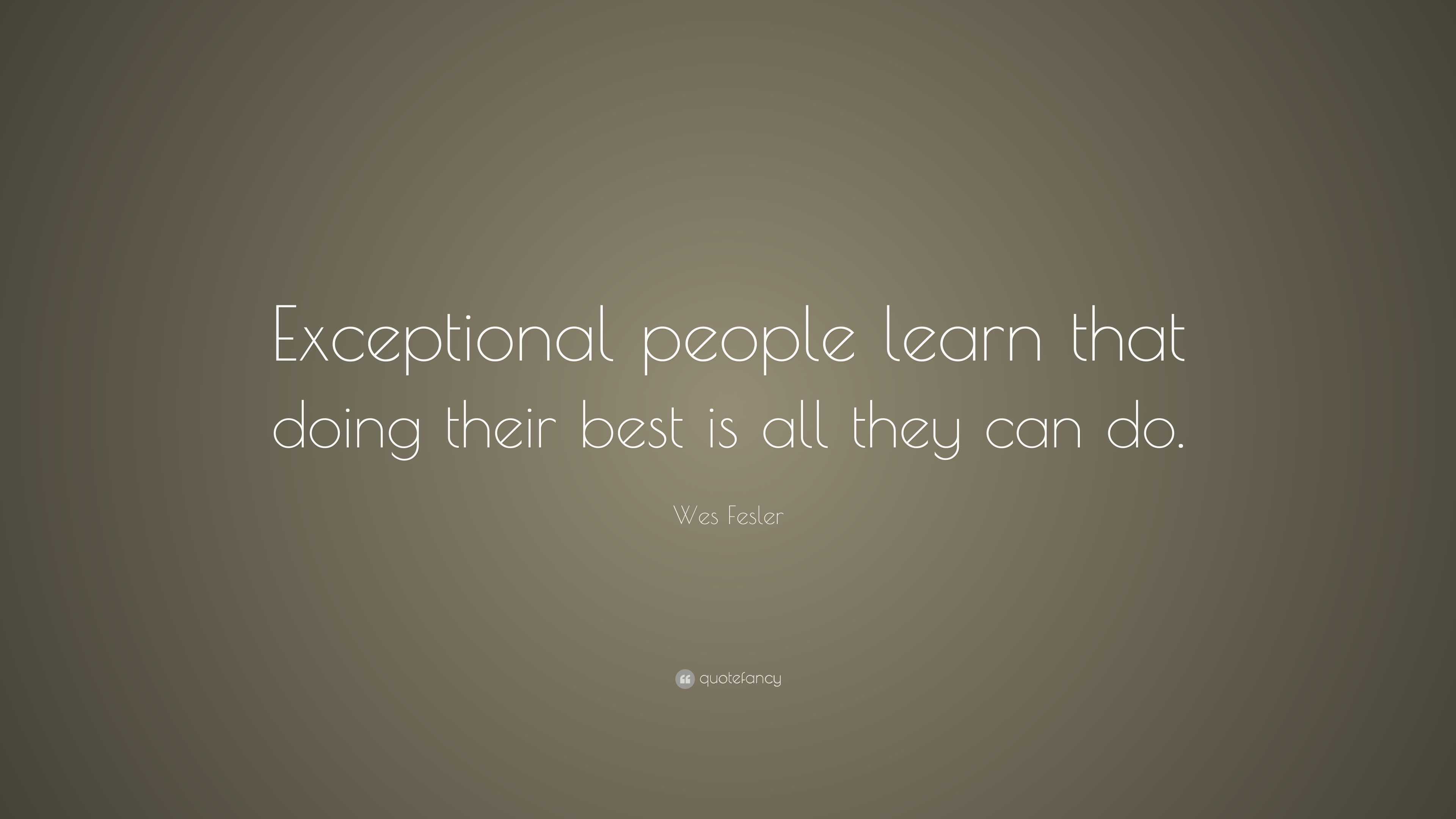 Wes Fesler Quote: “Exceptional people learn that doing their best is ...