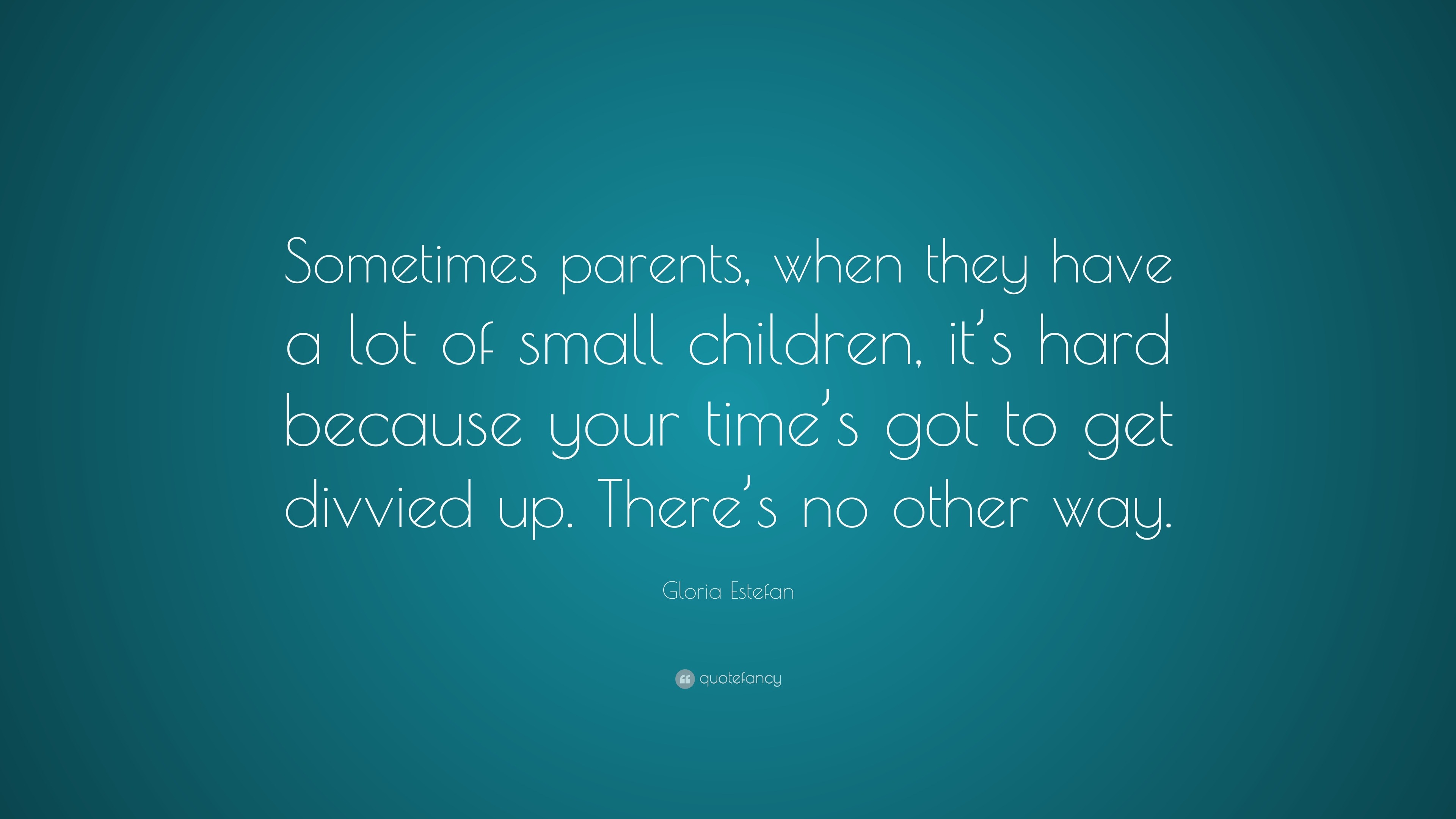 Gloria Estefan Quote: “Sometimes parents, when they have a lot of small ...