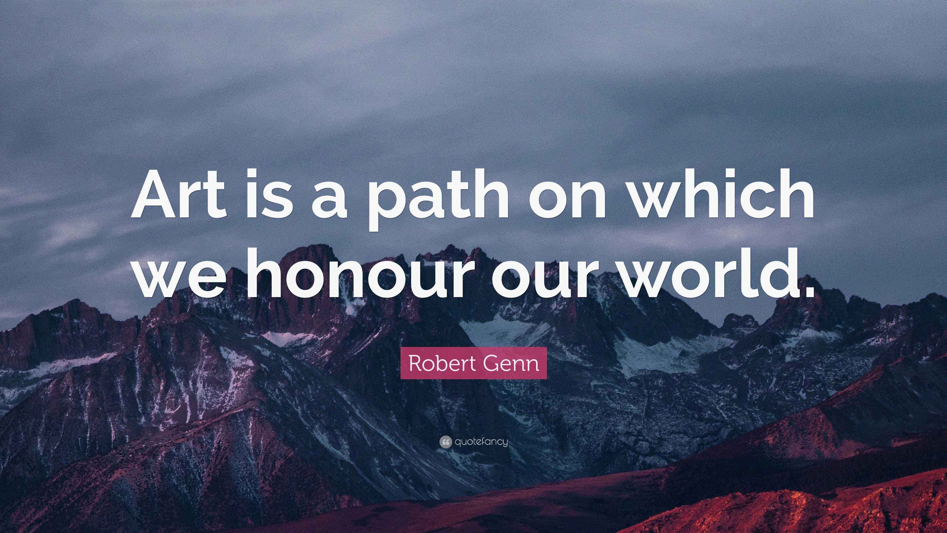 Robert Genn Quote “Art is a path on which we honour our world.”