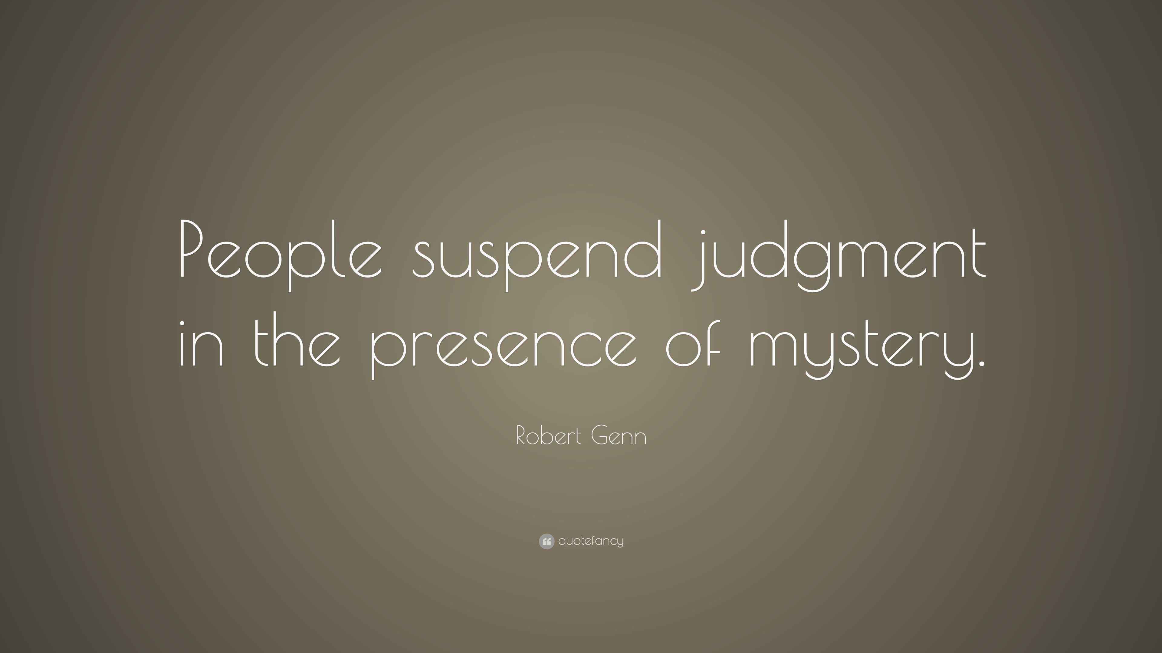 Robert Genn Quote “People suspend judgment in the presence of mystery.”
