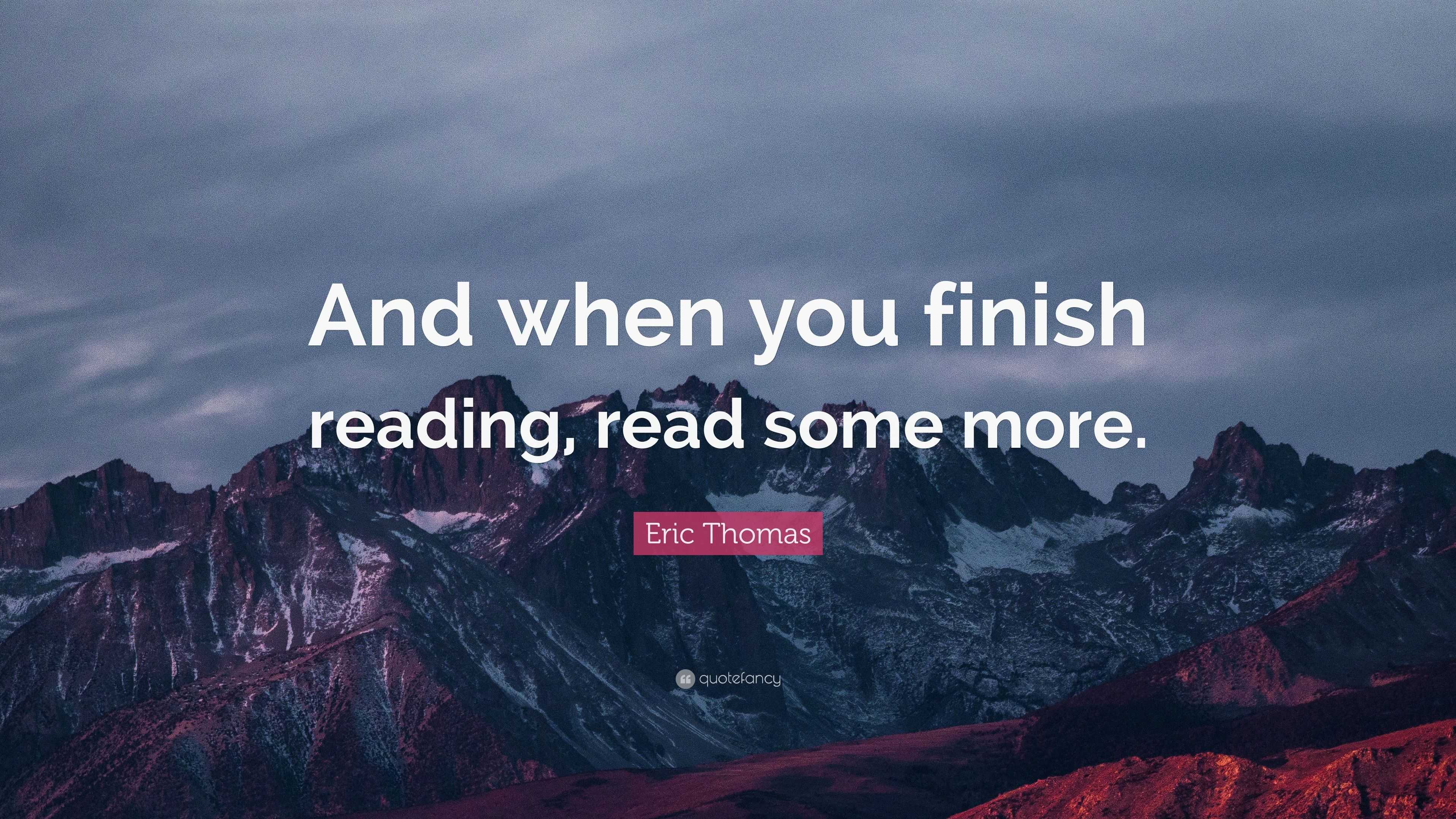 Eric Thomas Quote: “And when you finish reading, read some more.”