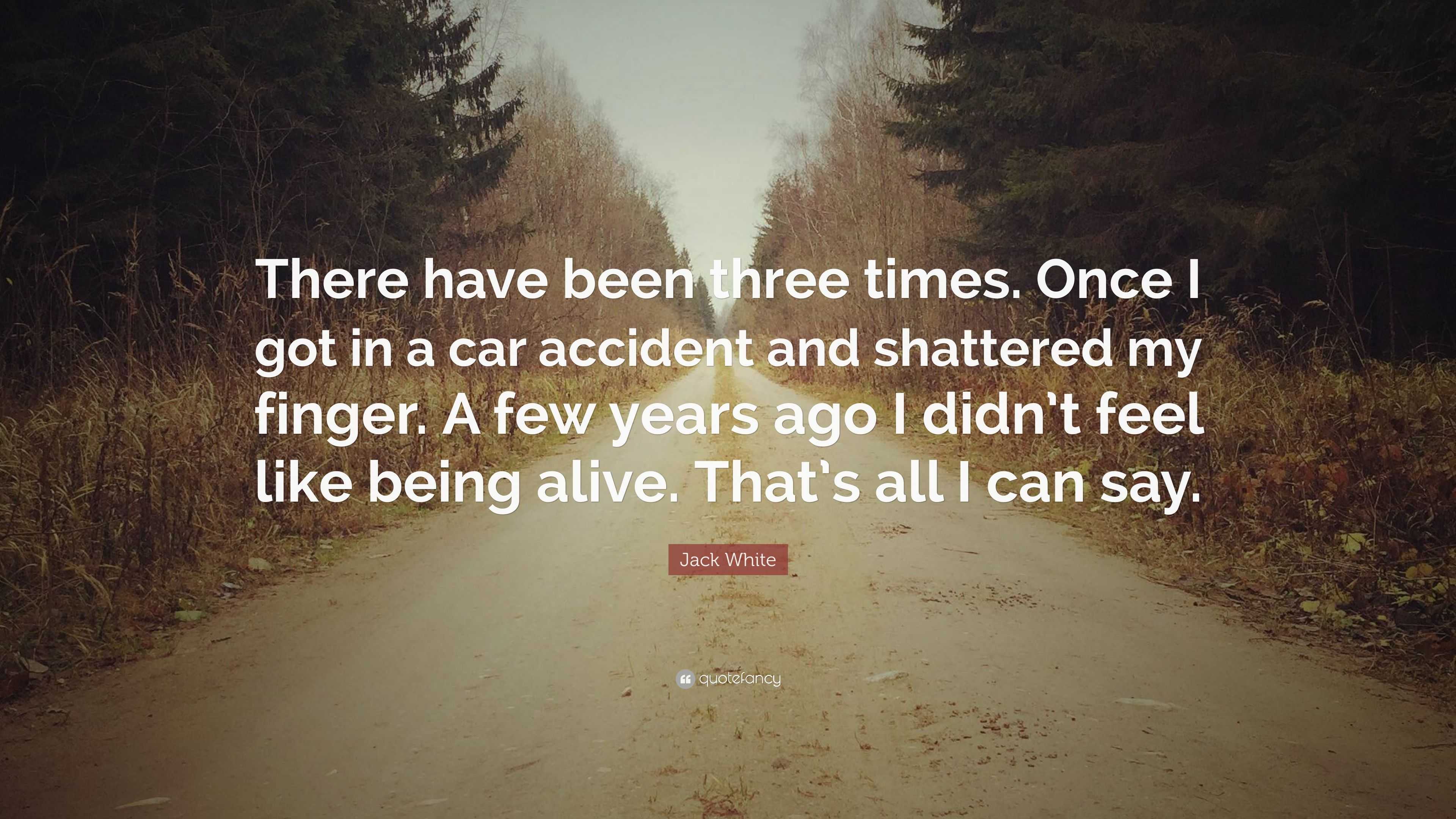 Jack White Quote: “There have been three times. Once I got in a car ...