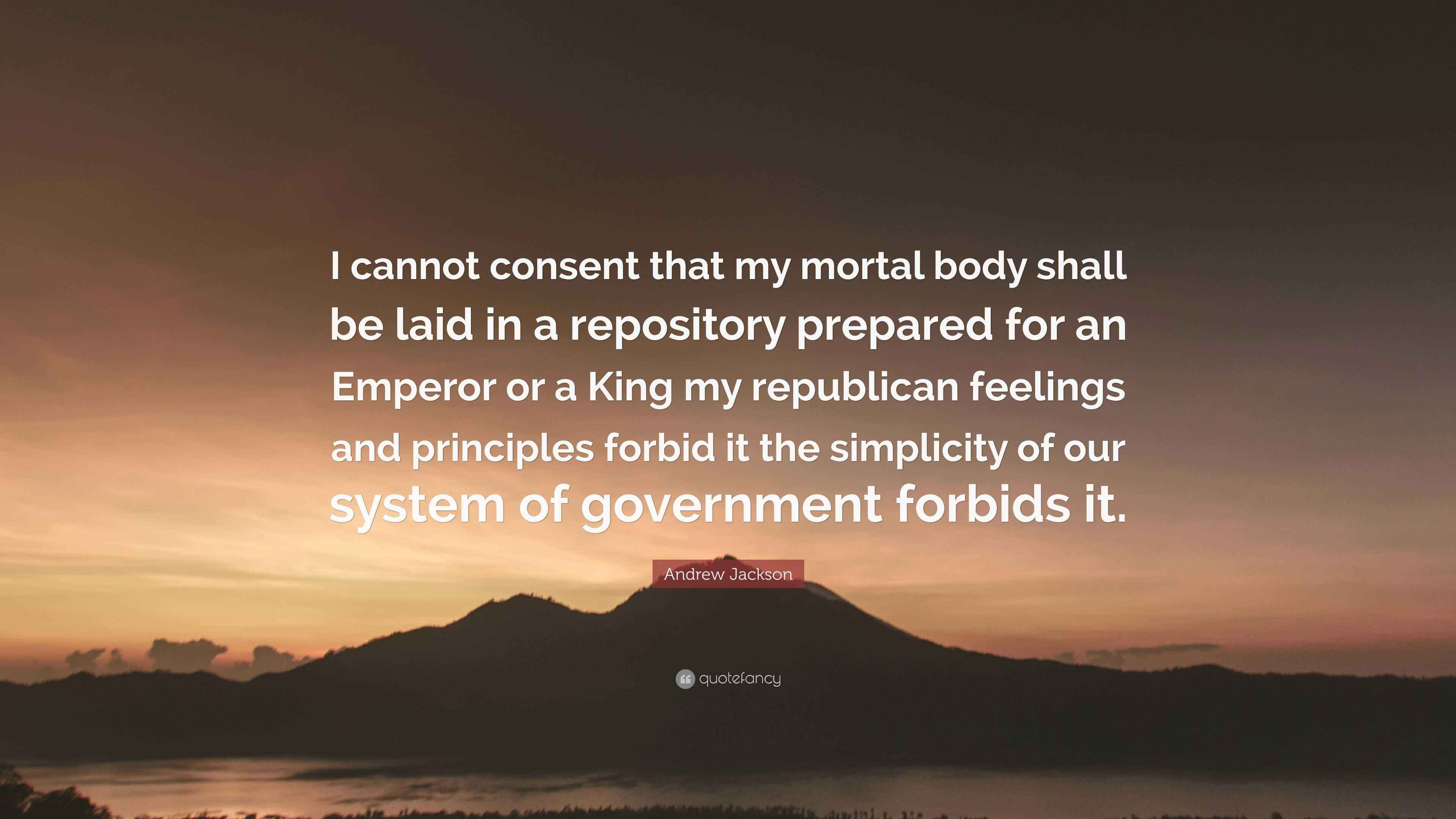 Andrew Jackson Quote: “I cannot consent that my mortal body shall be ...