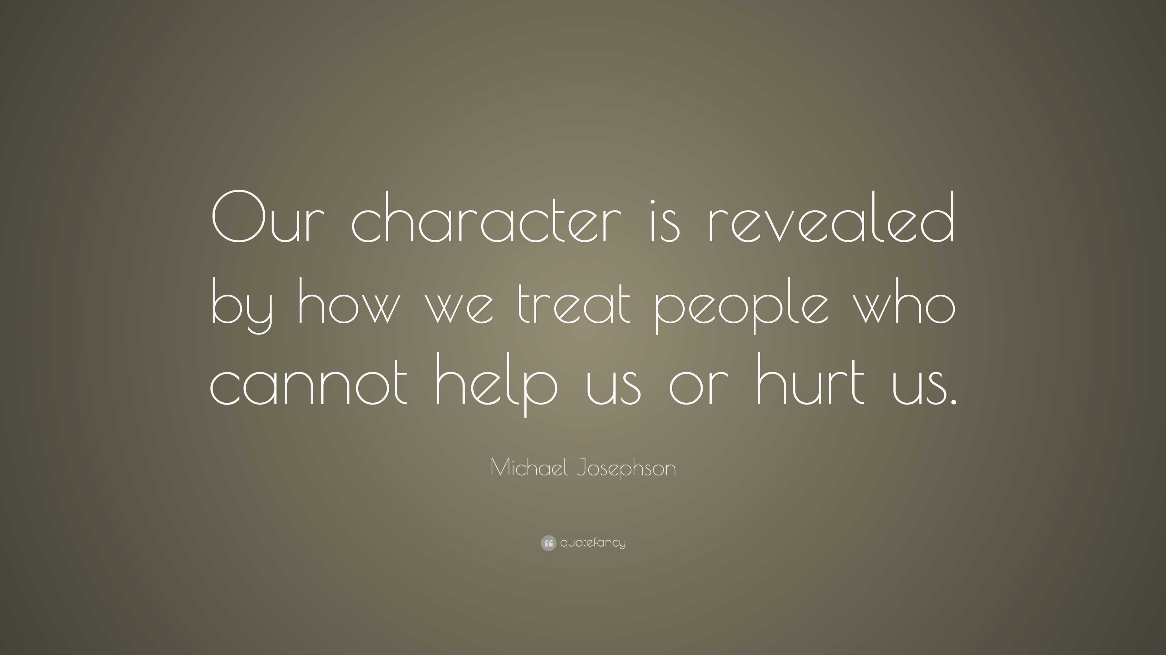 Michael Josephson Quote: “Our character is revealed by how we treat ...