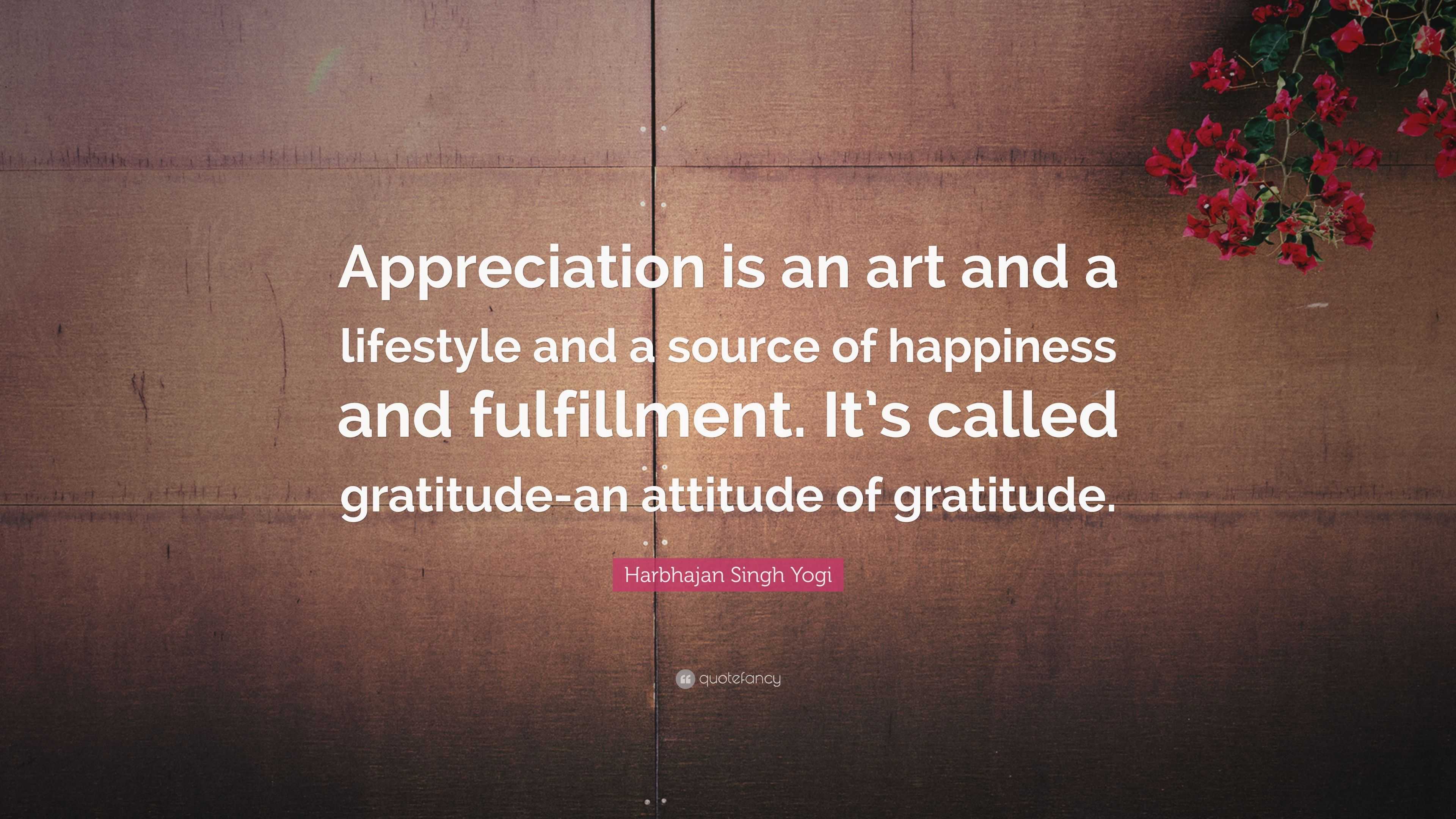 Harbhajan Singh Yogi Quote: “Appreciation is an art and a lifestyle and ...