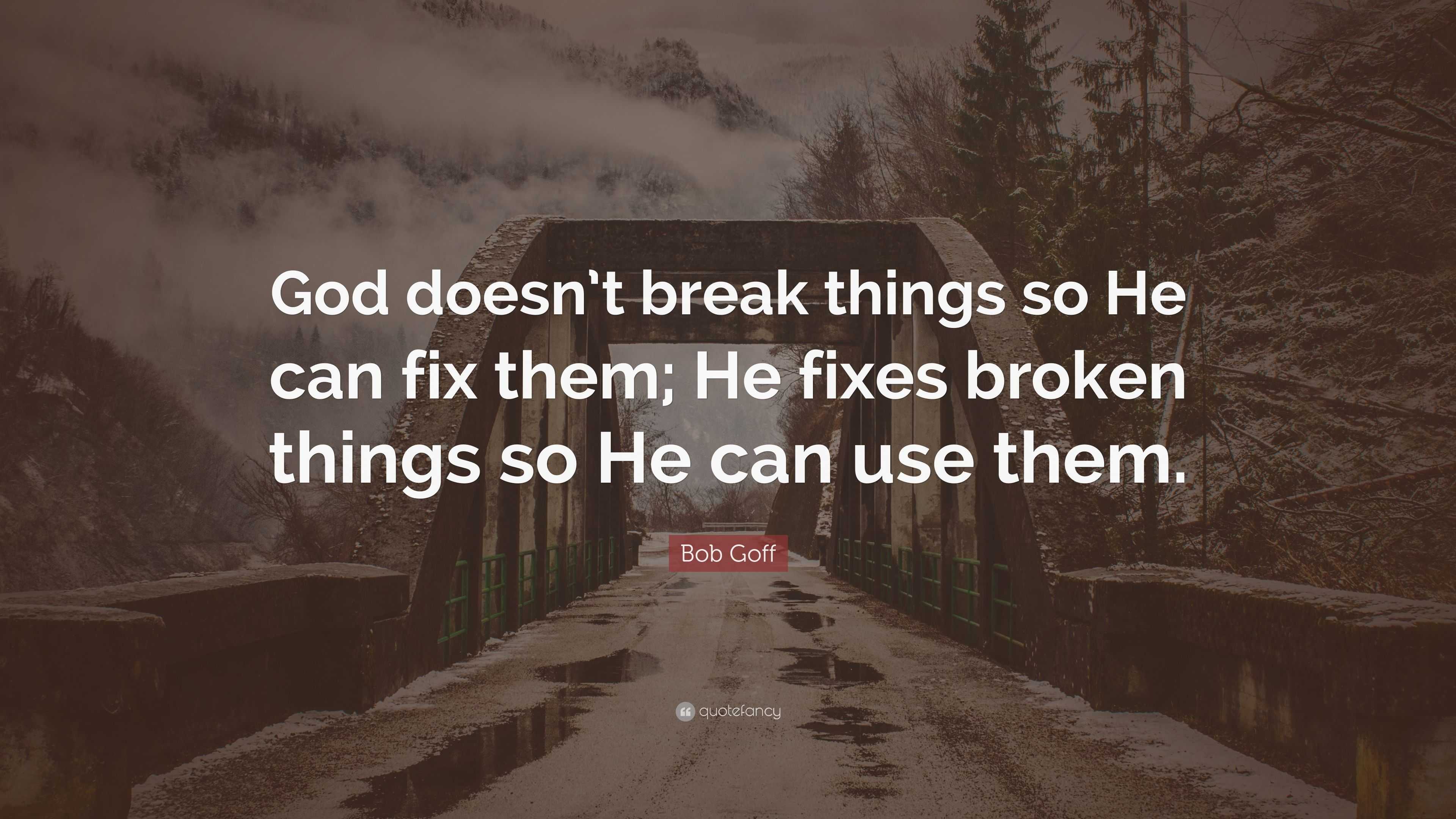 Breaking things. Try and do. God can Fix your broken Heart.