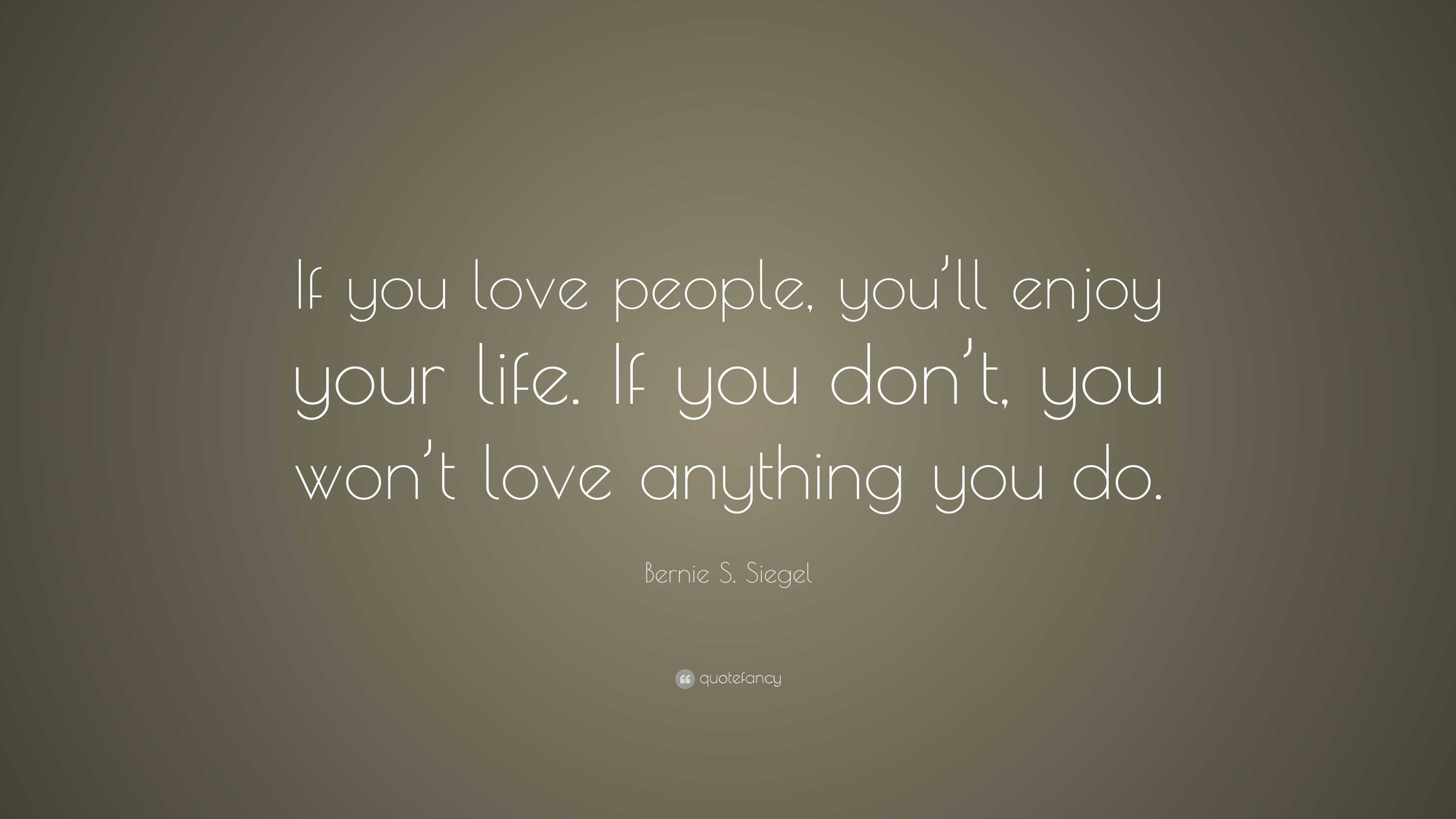 Bernie S. Siegel Quote: “If you love people, you’ll enjoy your life. If ...