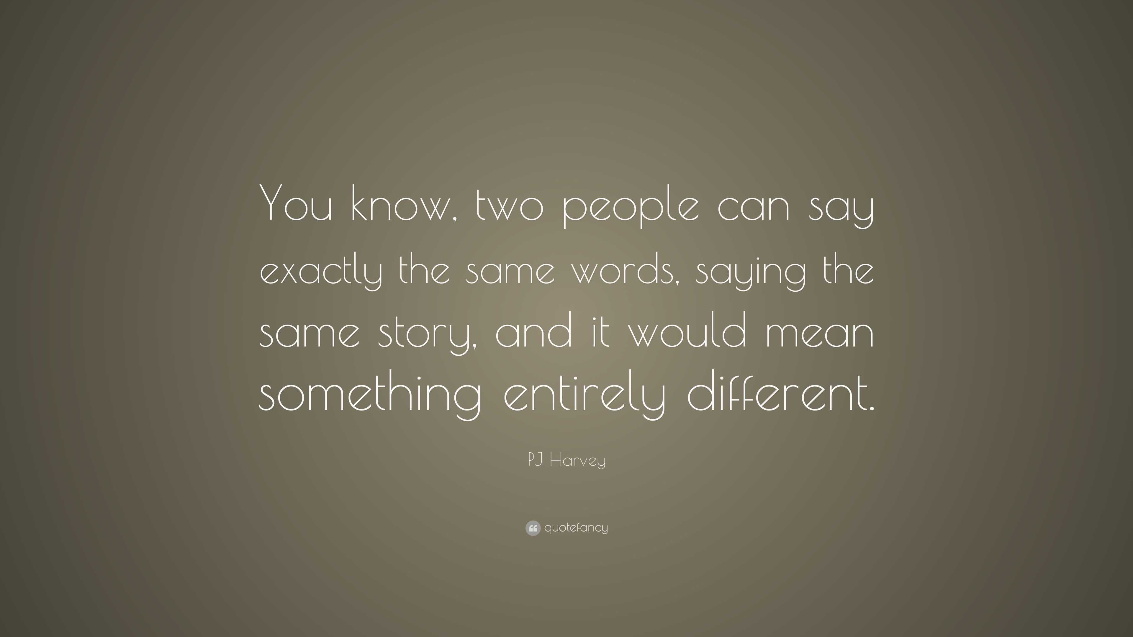 PJ Harvey Quote “You know, two people can say exactly the same words, saying the same story