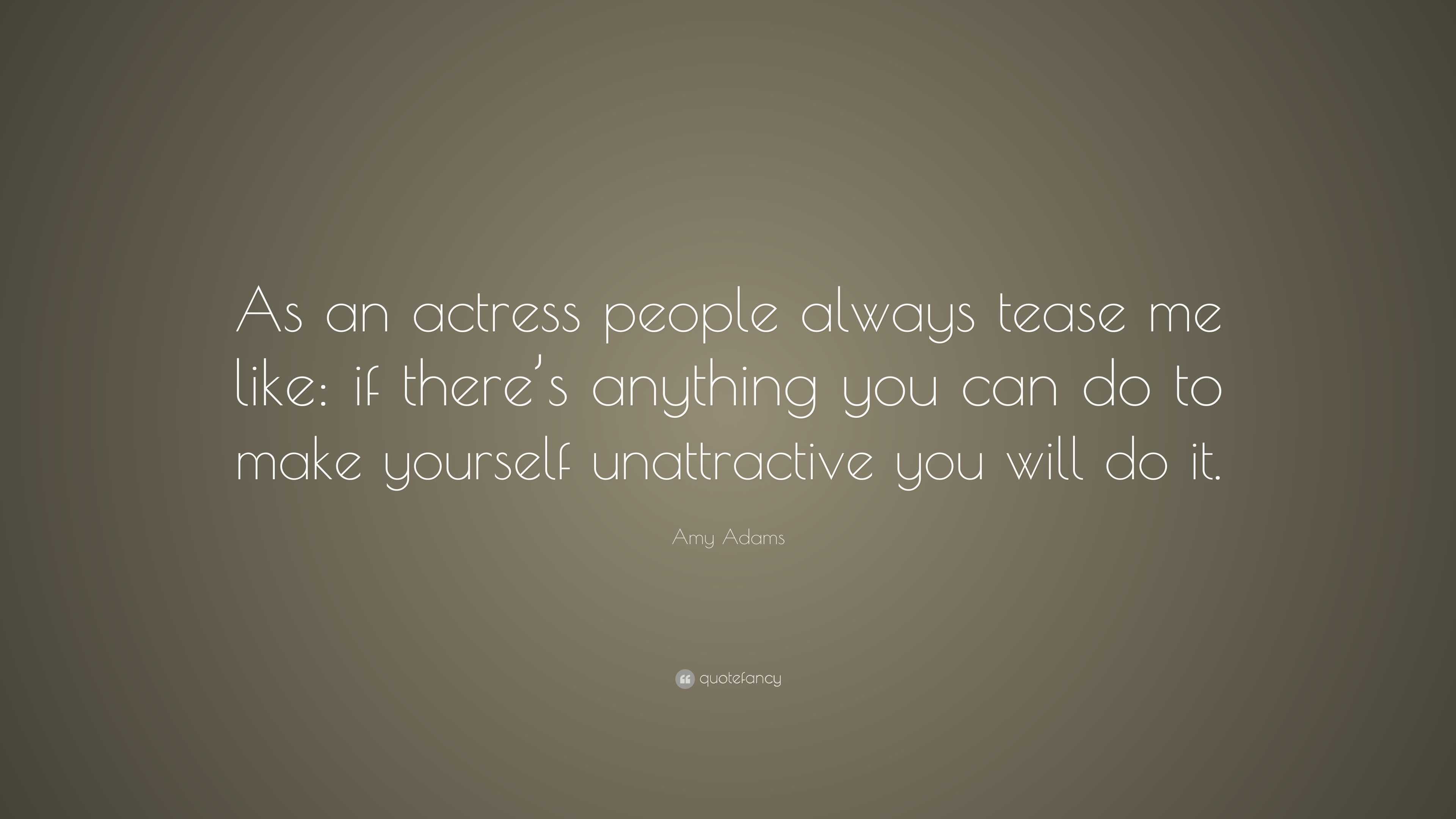 Amy Adams Quote “as An Actress People Always Tease Me Like If Theres Anything You Can Do To 
