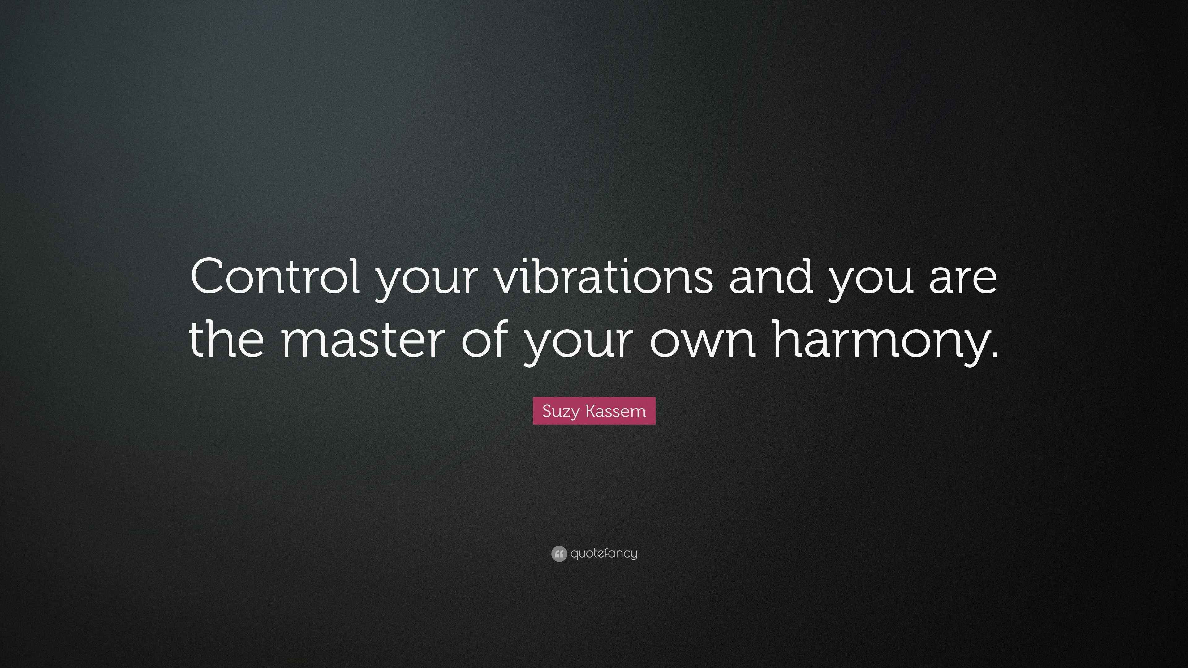 Suzy Kassem Quote “Control your vibrations and you are the master of