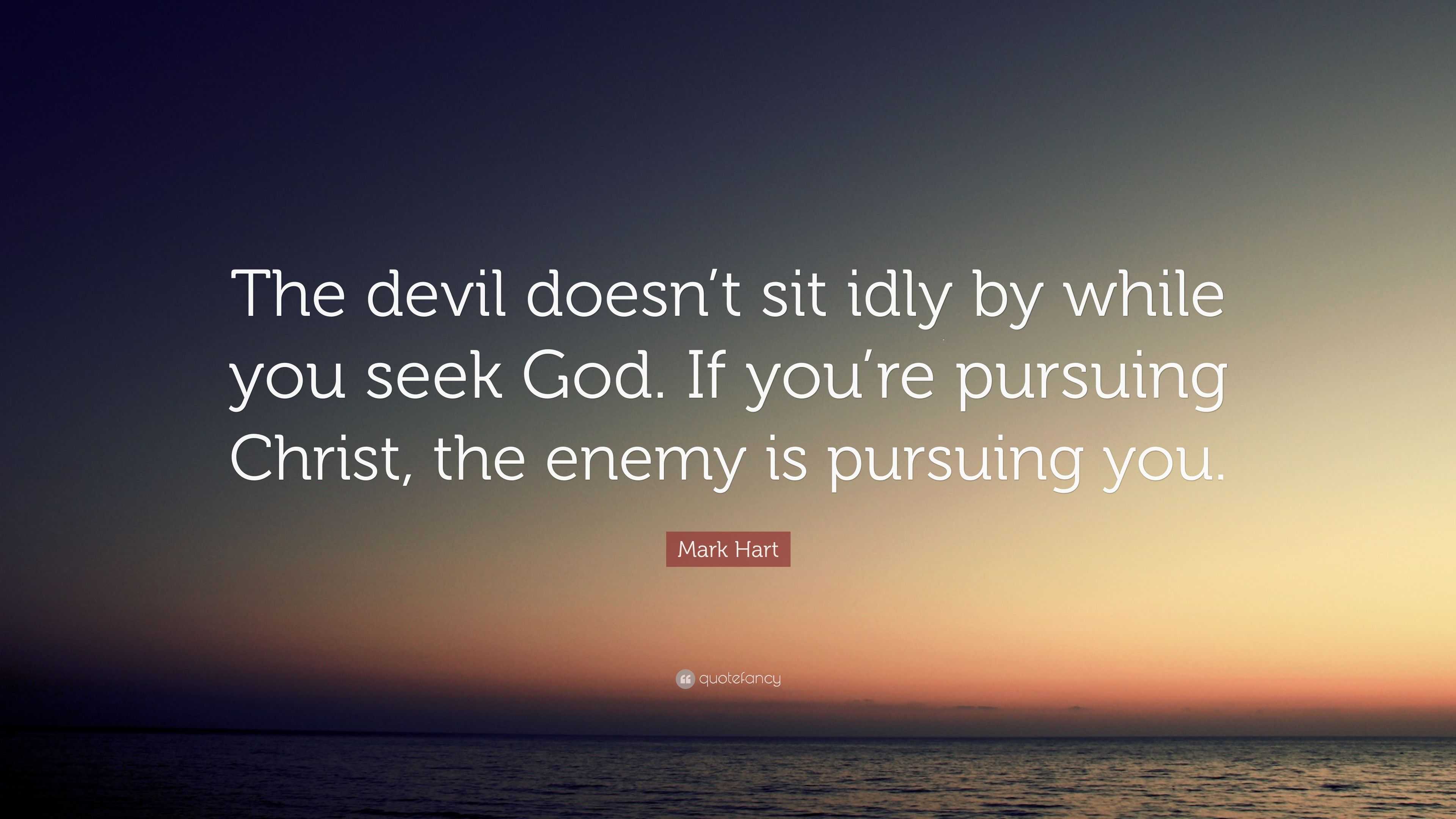 Mark Hart Quote: “The devil doesn’t sit idly by while you seek God. If ...