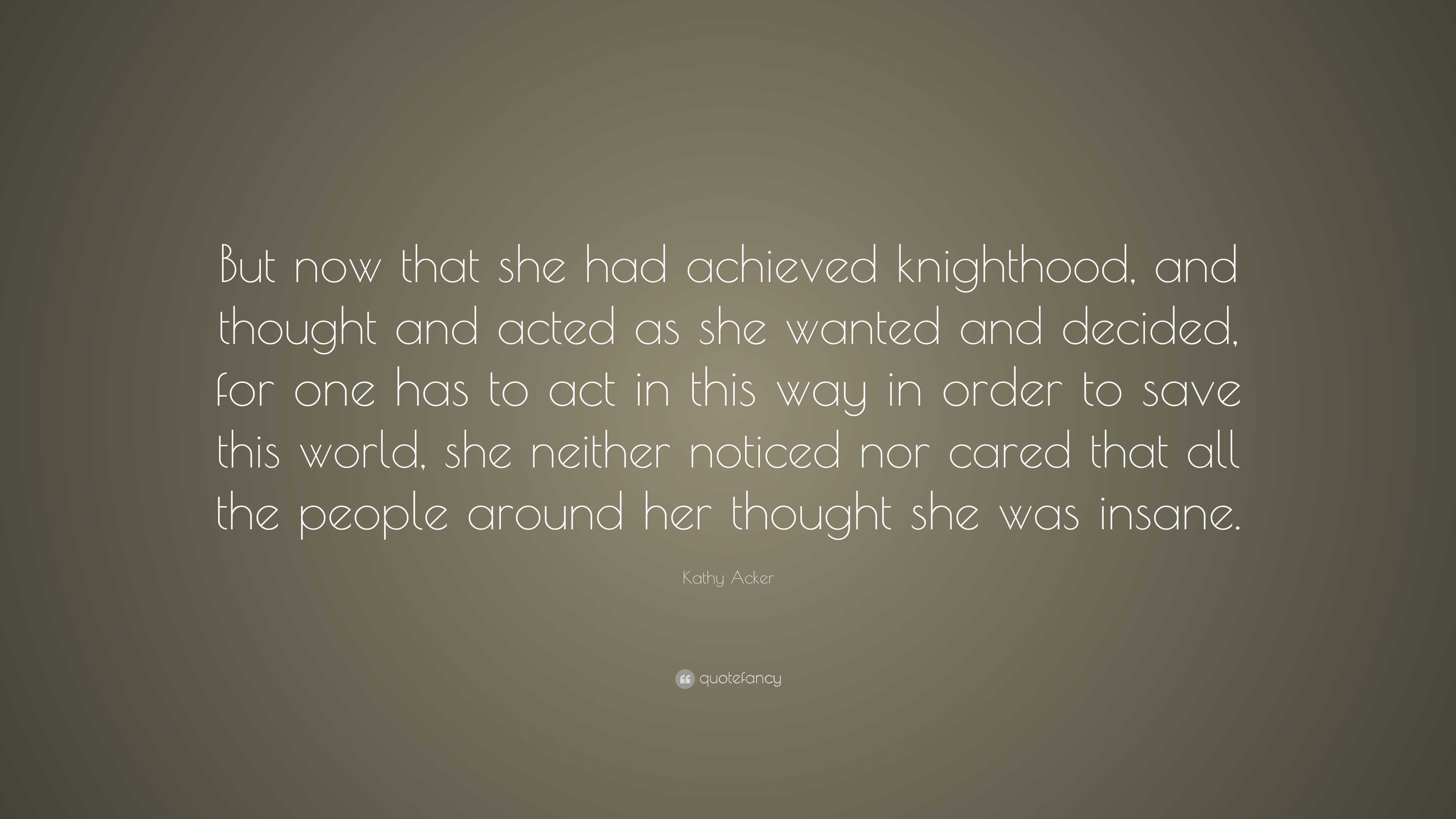 Kathy Acker Quote: “But Now That She Had Achieved Knighthood, And ...