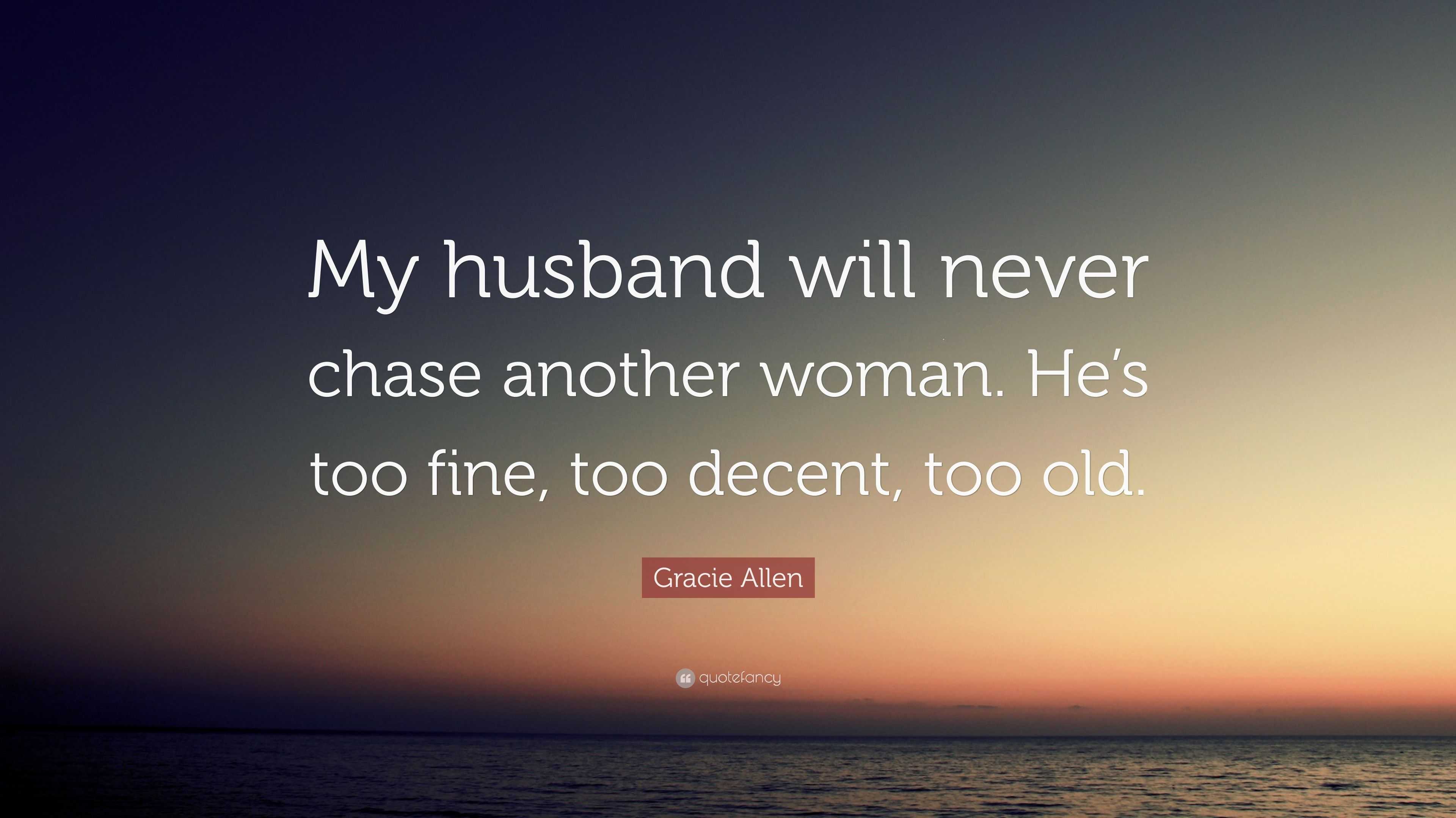 Gracie Allen Quote: “My husband will never chase another woman. He’s ...