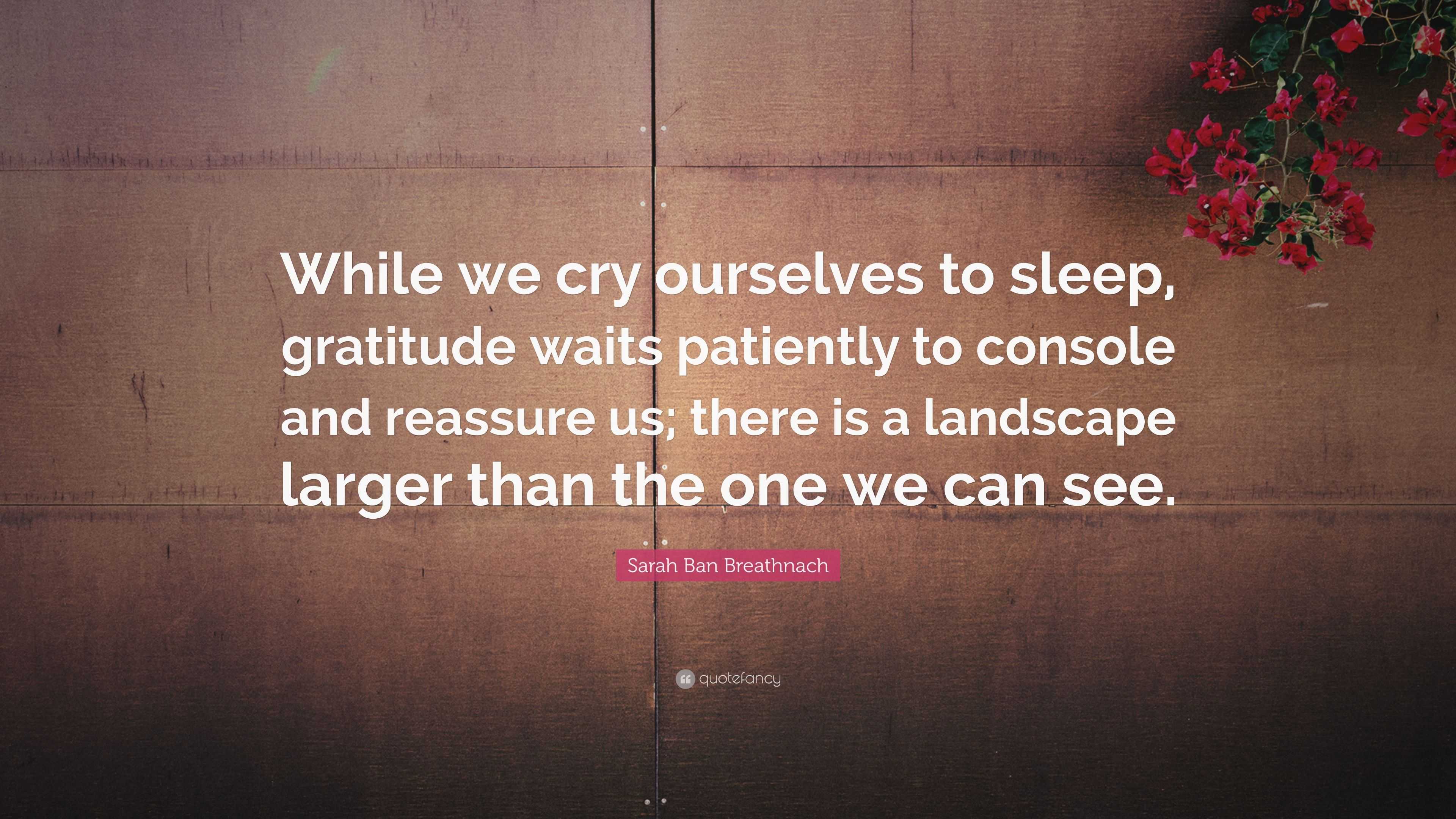 Sarah Ban Breathnach Quote: “While We Cry Ourselves To Sleep, Gratitude ...