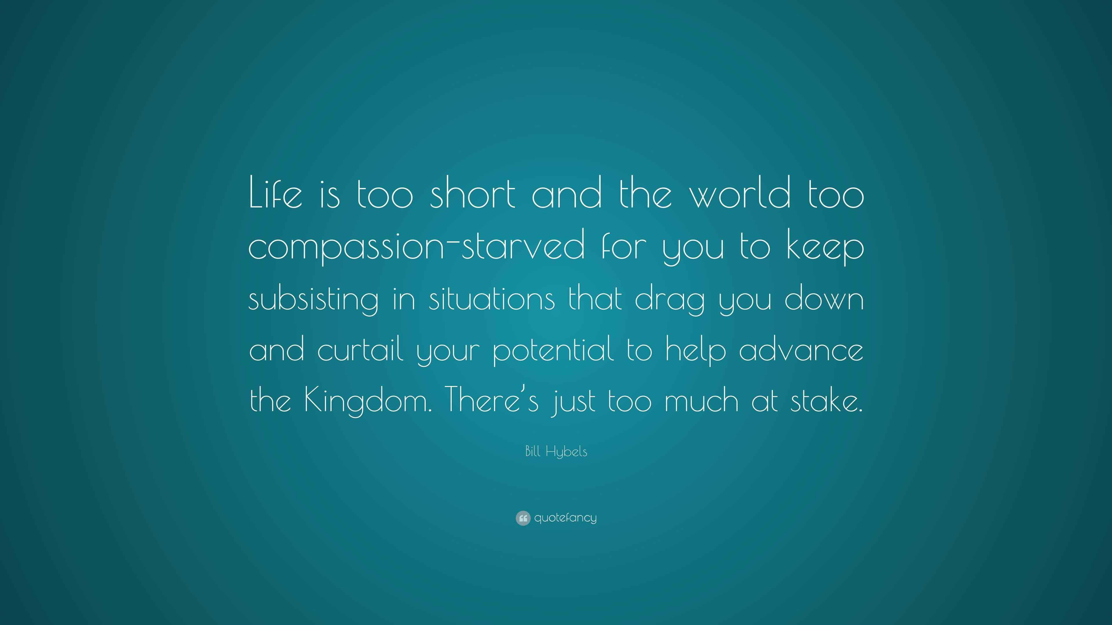 Bill Hybels Quote: “Life is too short and the world too compassion ...