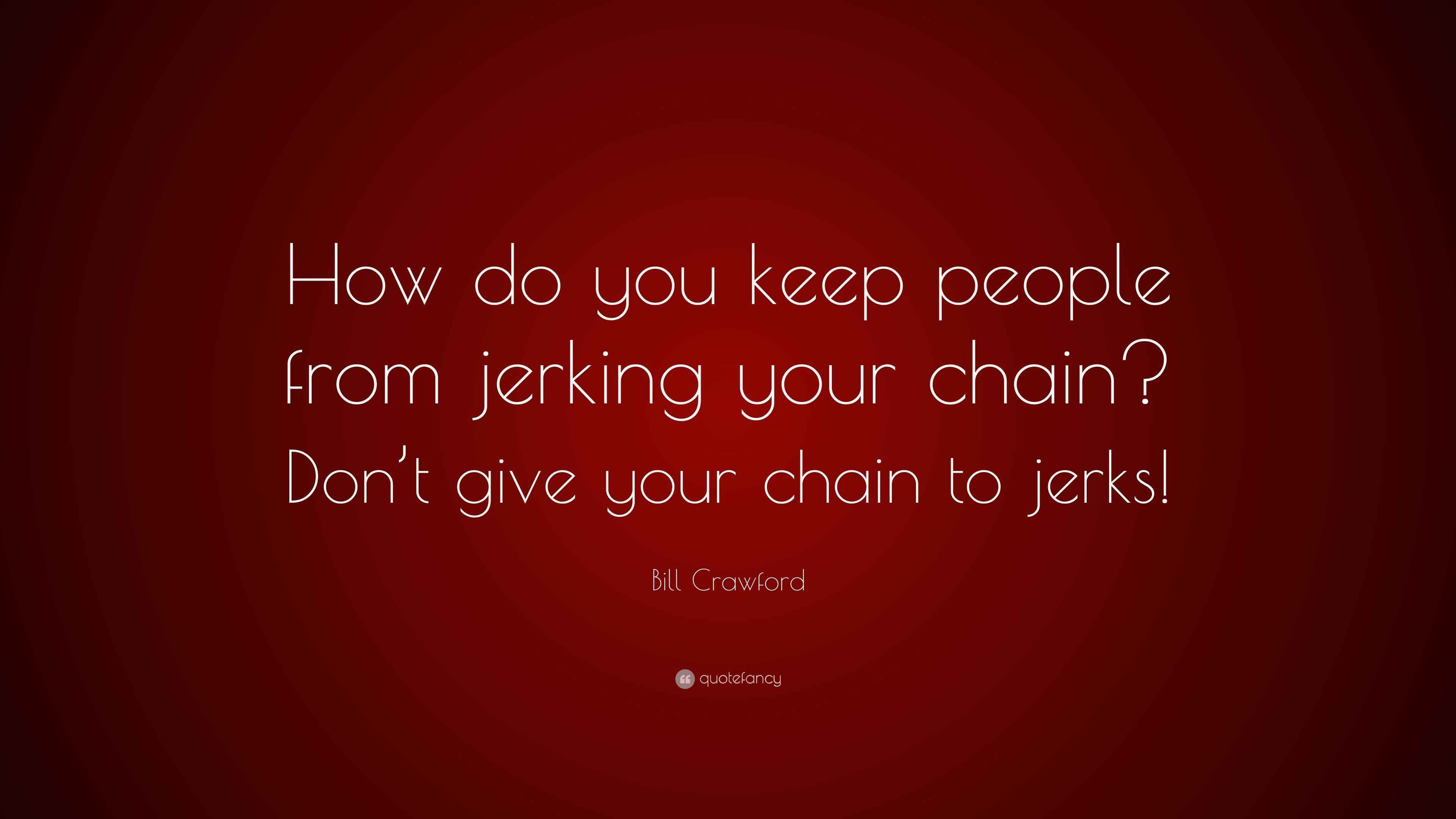 Bill Crawford Quote “How do you keep people from jerking your chain