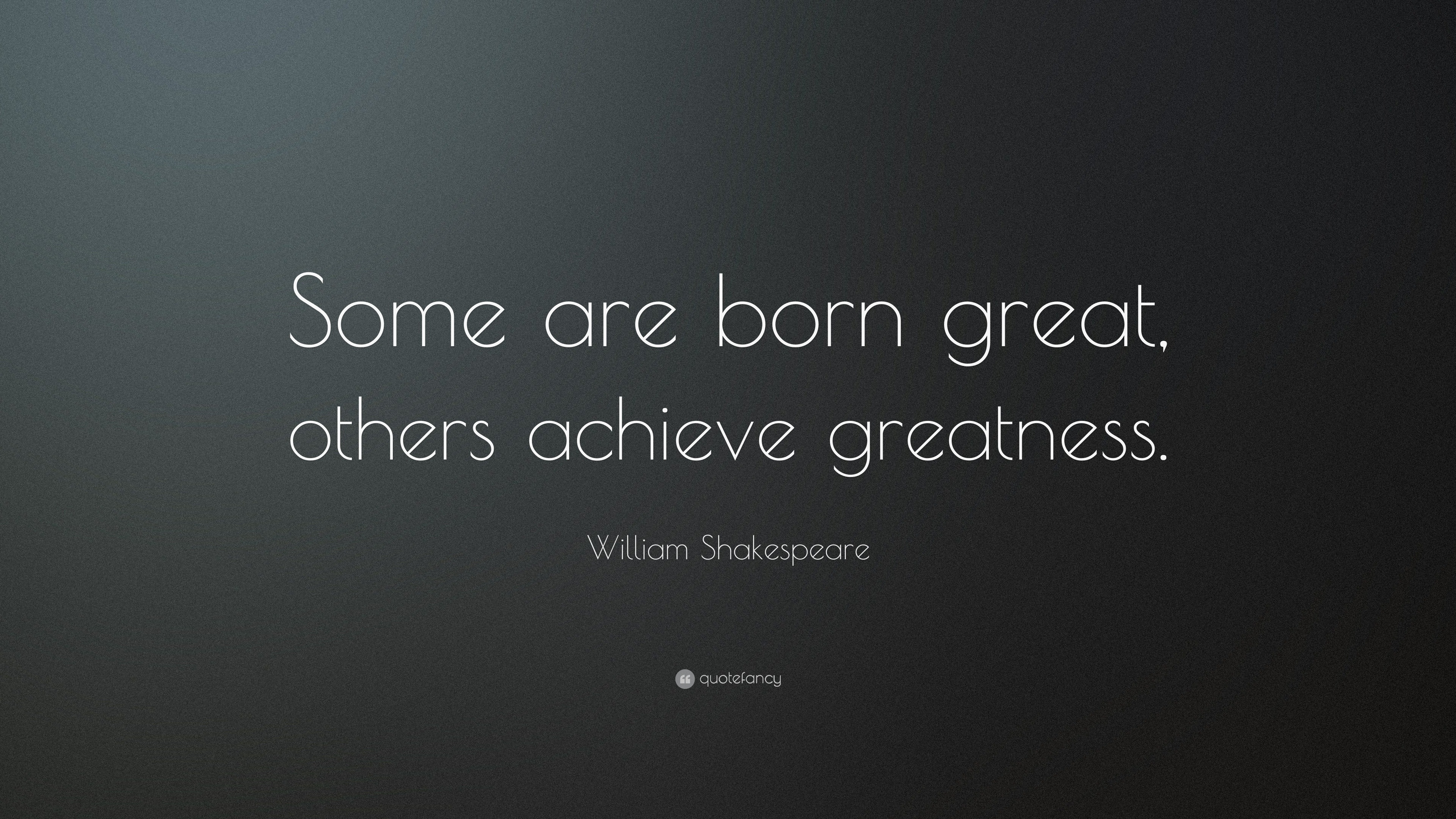 William Shakespeare Quote “Some are born great others achieve greatness ”