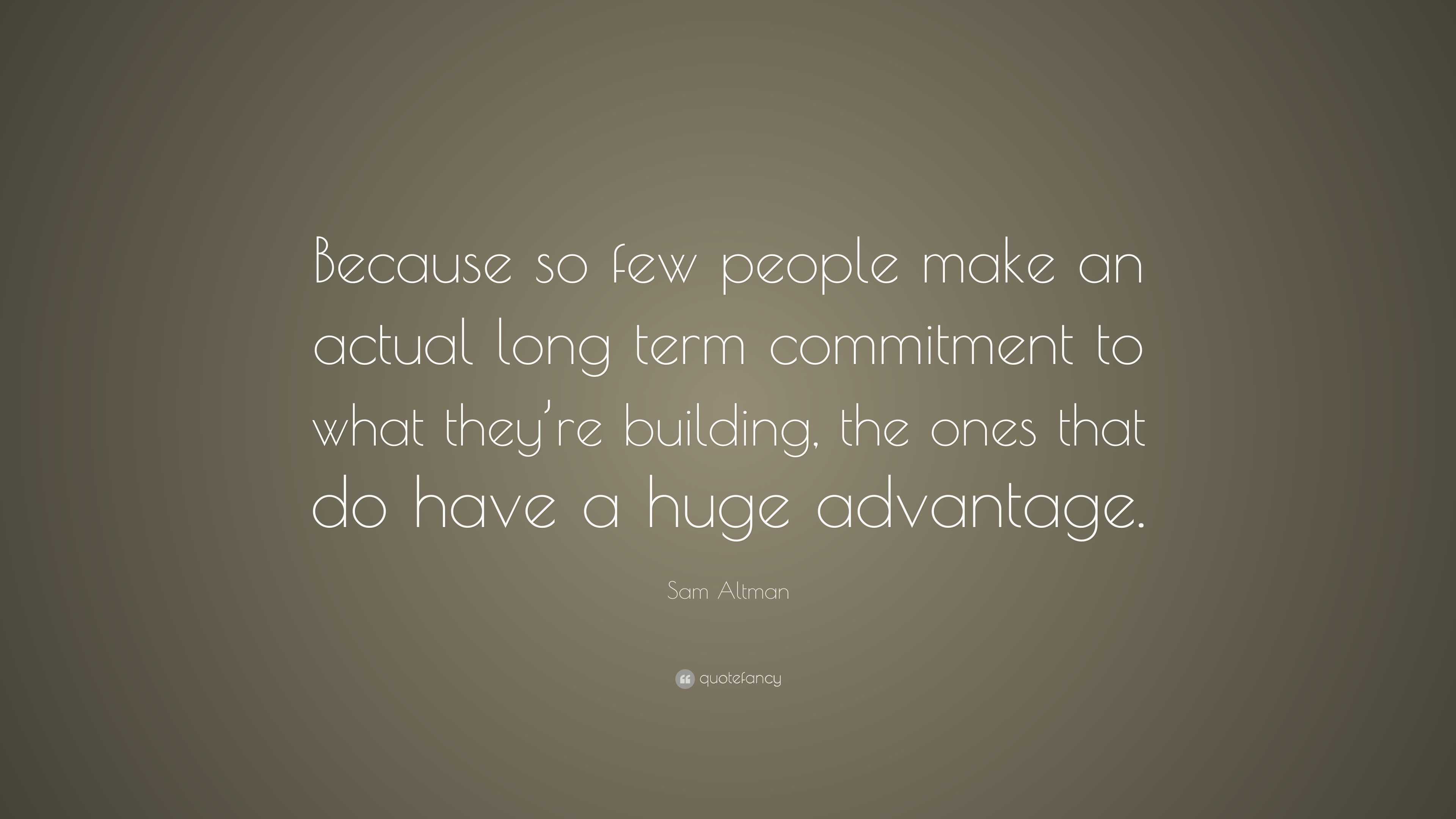 Sam Altman Quote: “Because so few people make an actual long term ...