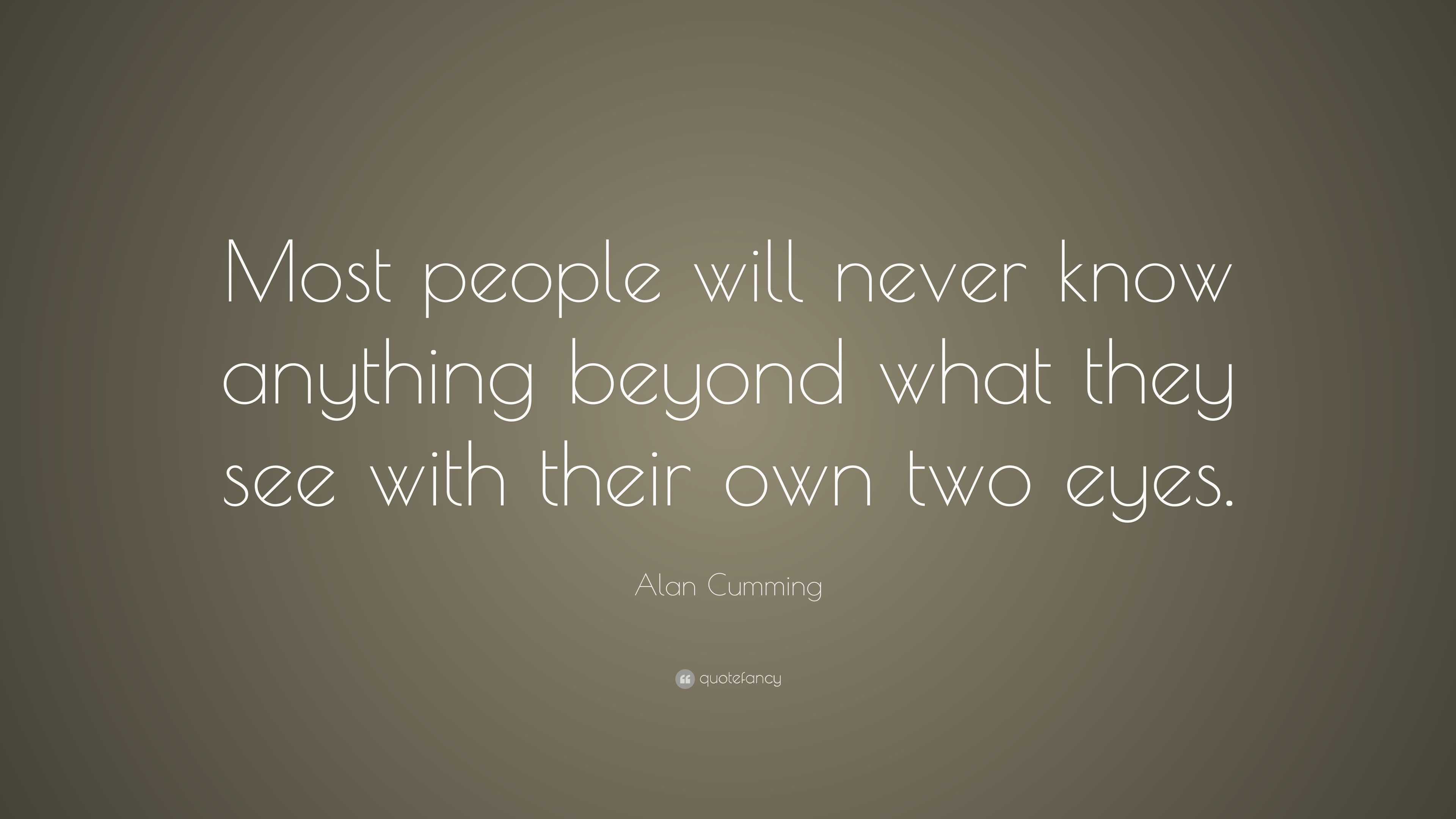 Alan Cumming Quote: “Most people will never know anything beyond what ...