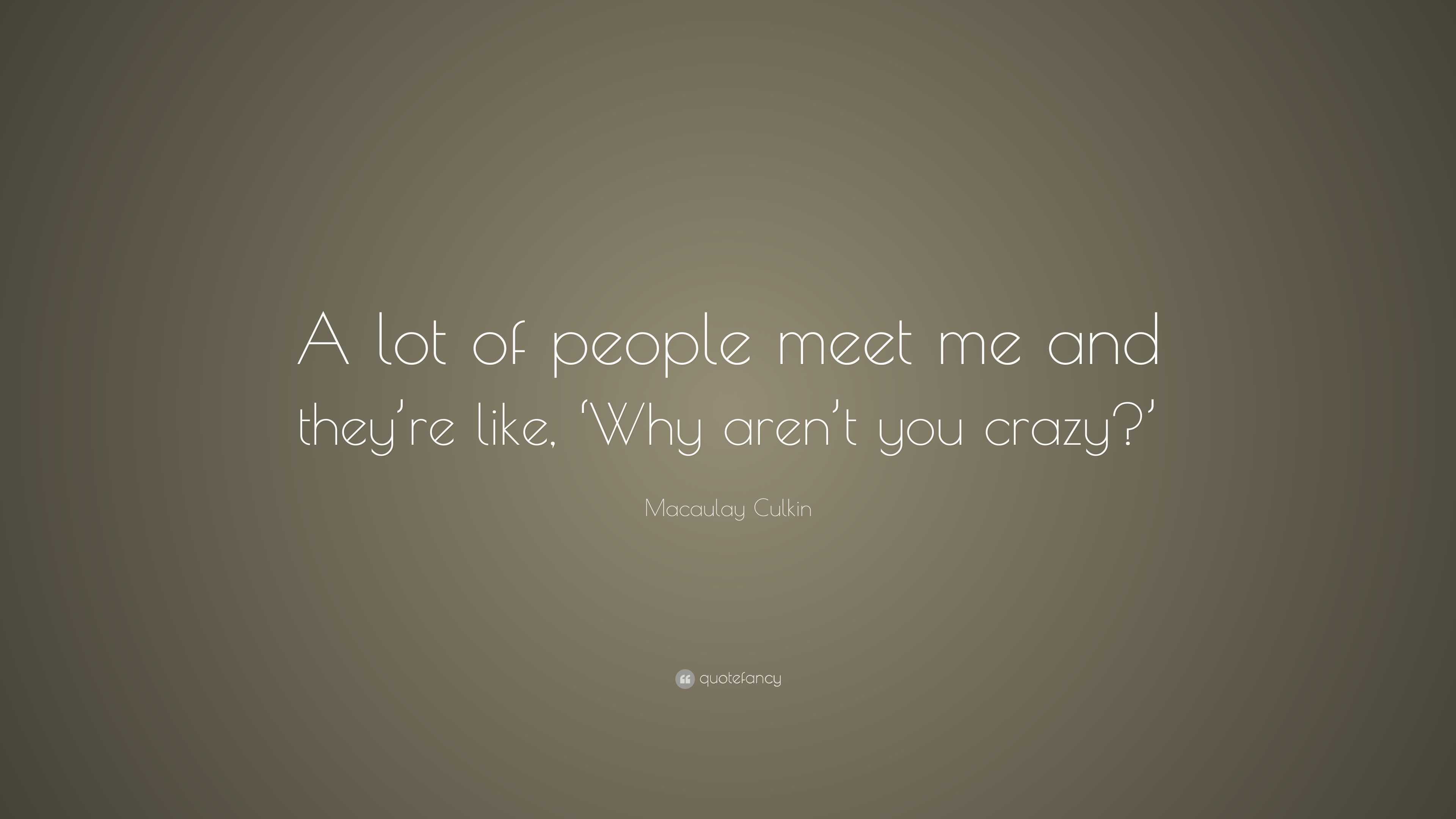 Macaulay Culkin Quote: “A lot of people meet me and they’re like, ‘Why ...