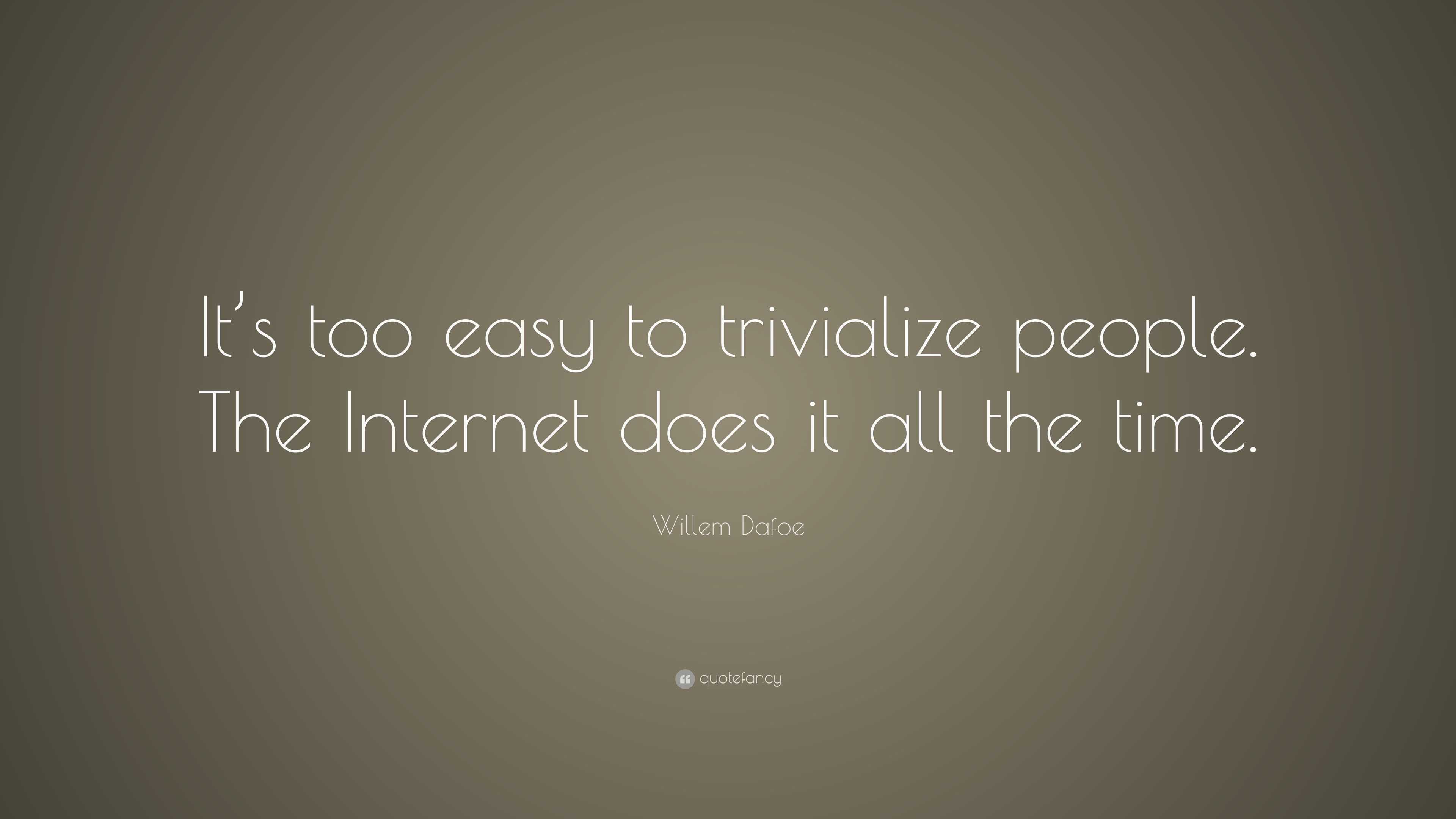 Willem Dafoe Quote: “It’s too easy to trivialize people. The Internet ...