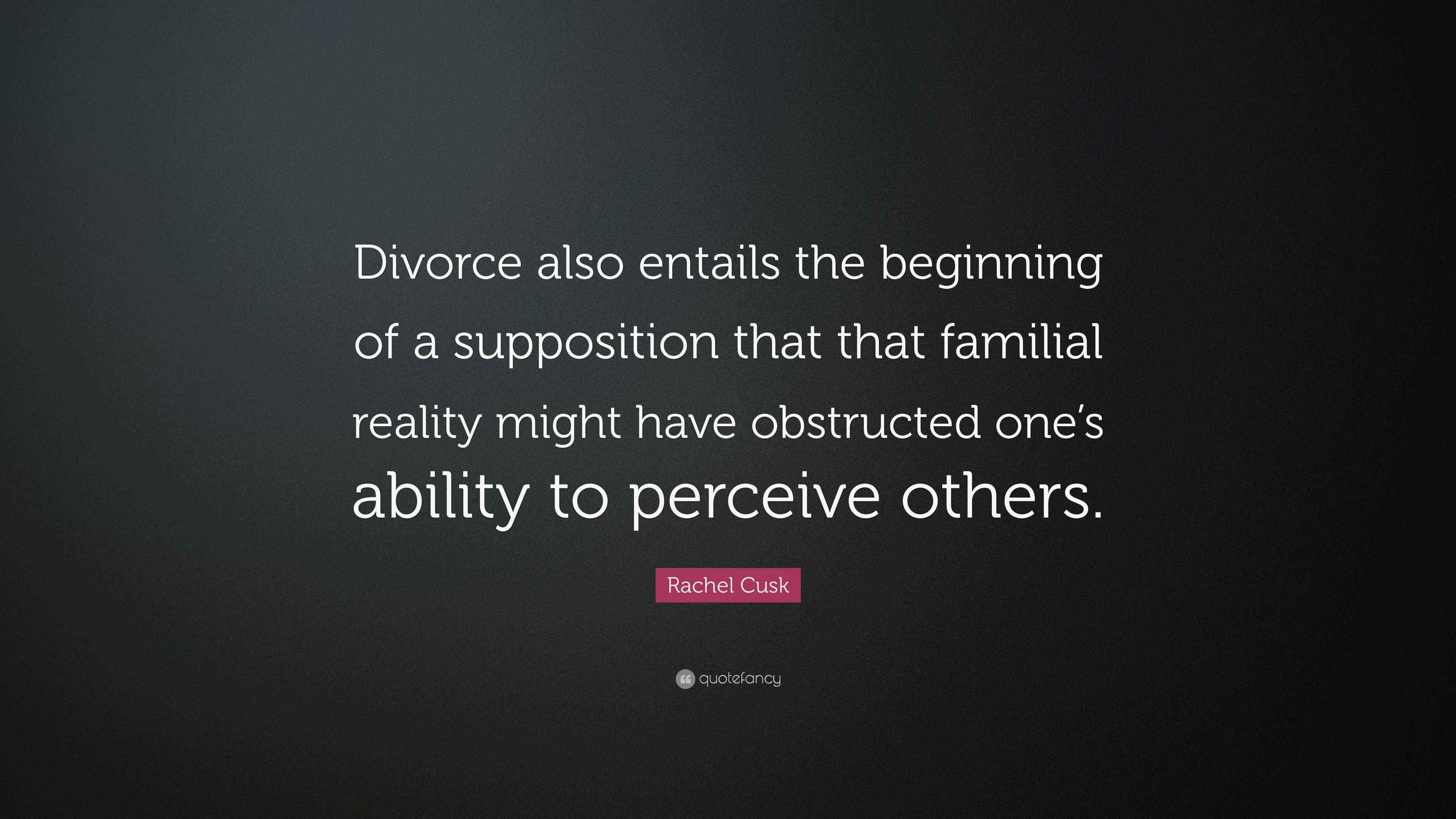 Rachel Cusk Quote: “Divorce also entails the beginning of a supposition ...