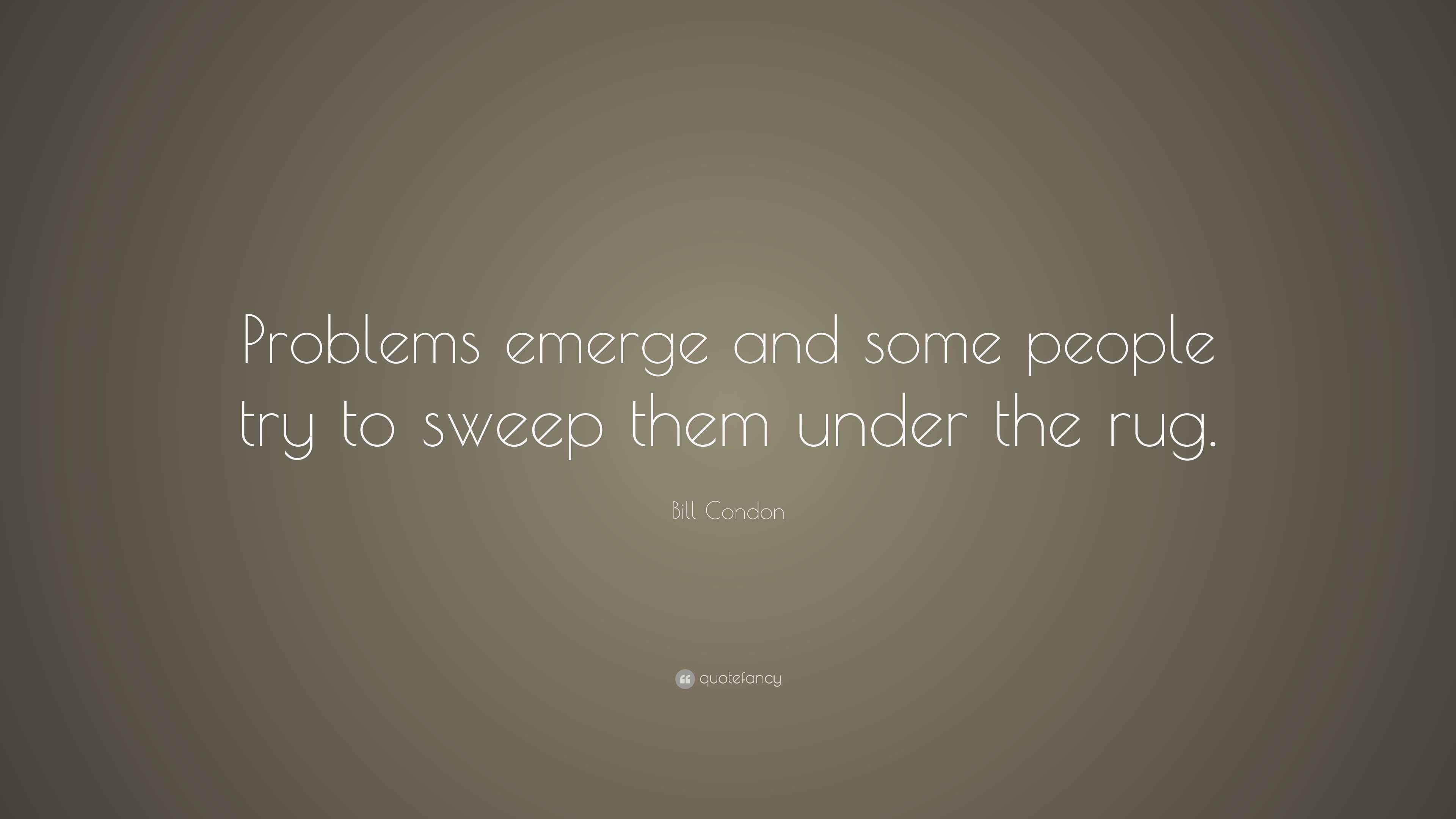 Bill Condon Quote “Problems emerge and some people try to sweep them