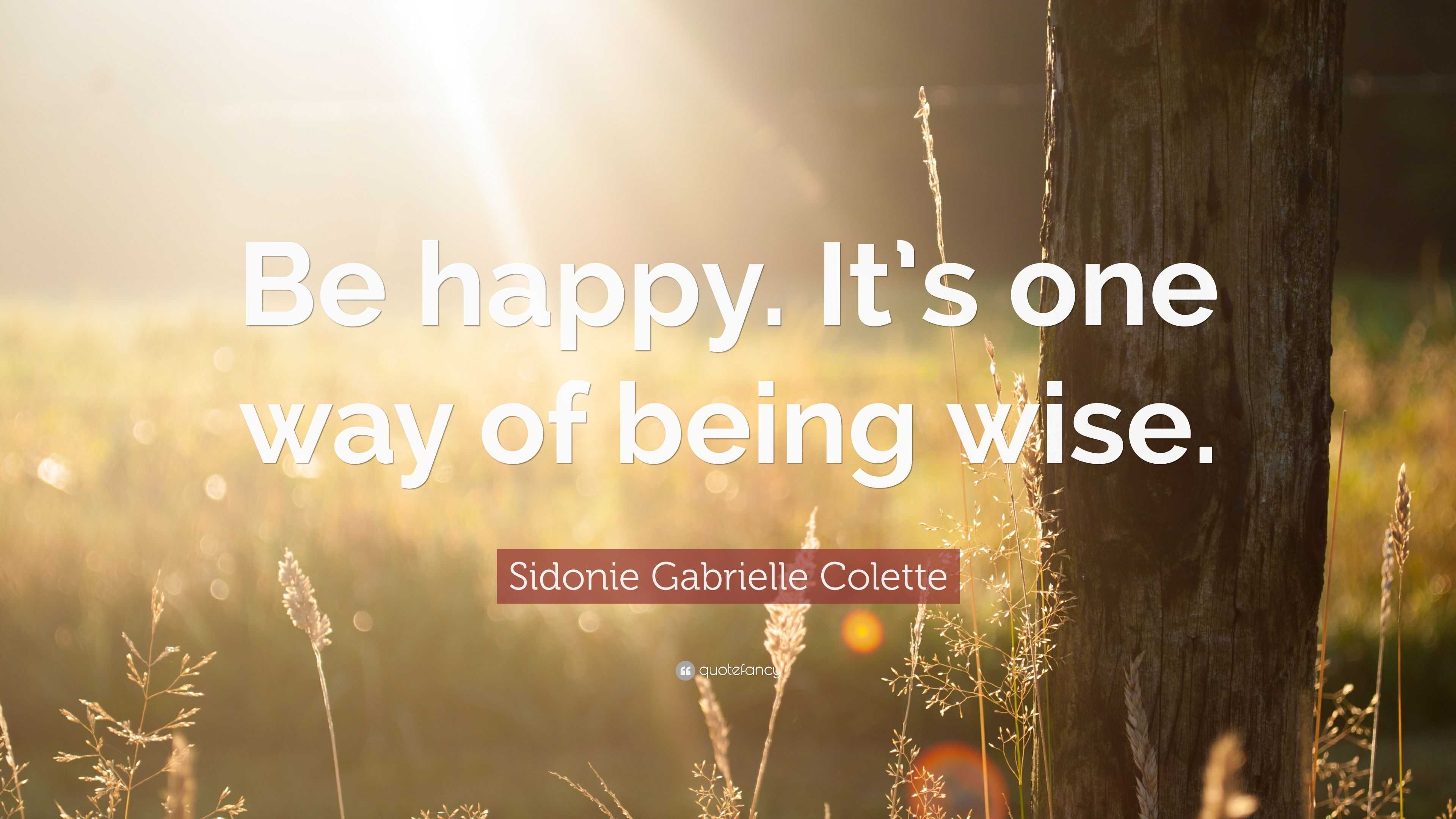 Sidonie Gabrielle Colette Quote “be Happy Its One Way Of Being Wise ”