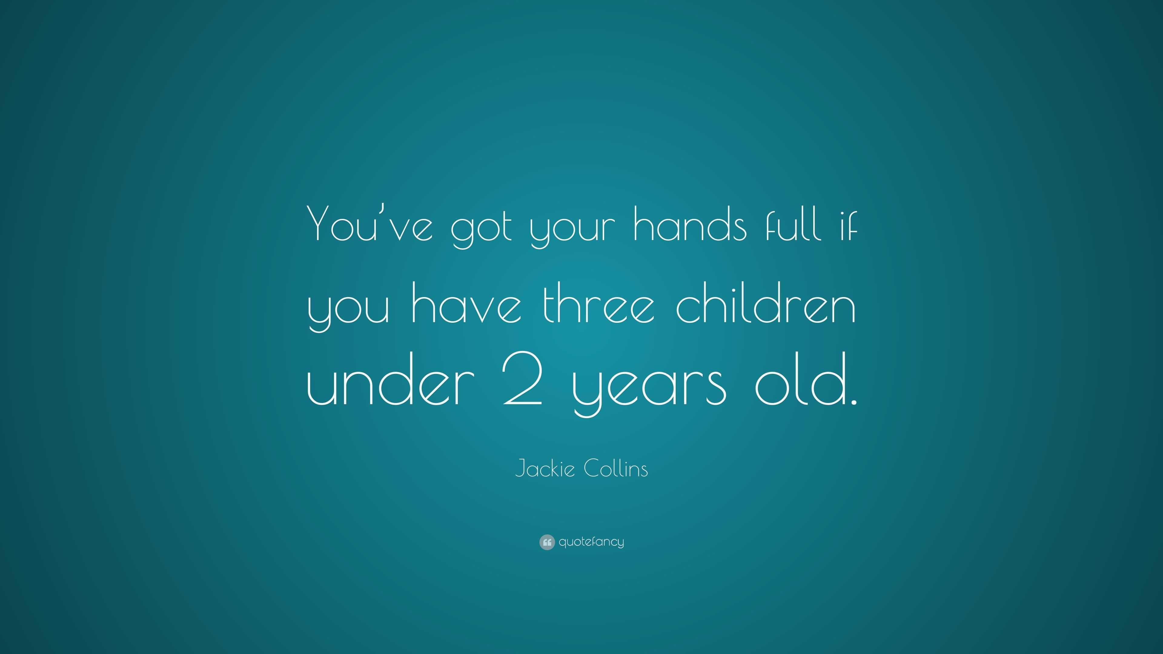 Jackie Collins Quote: “You’ve got your hands full if you have three ...