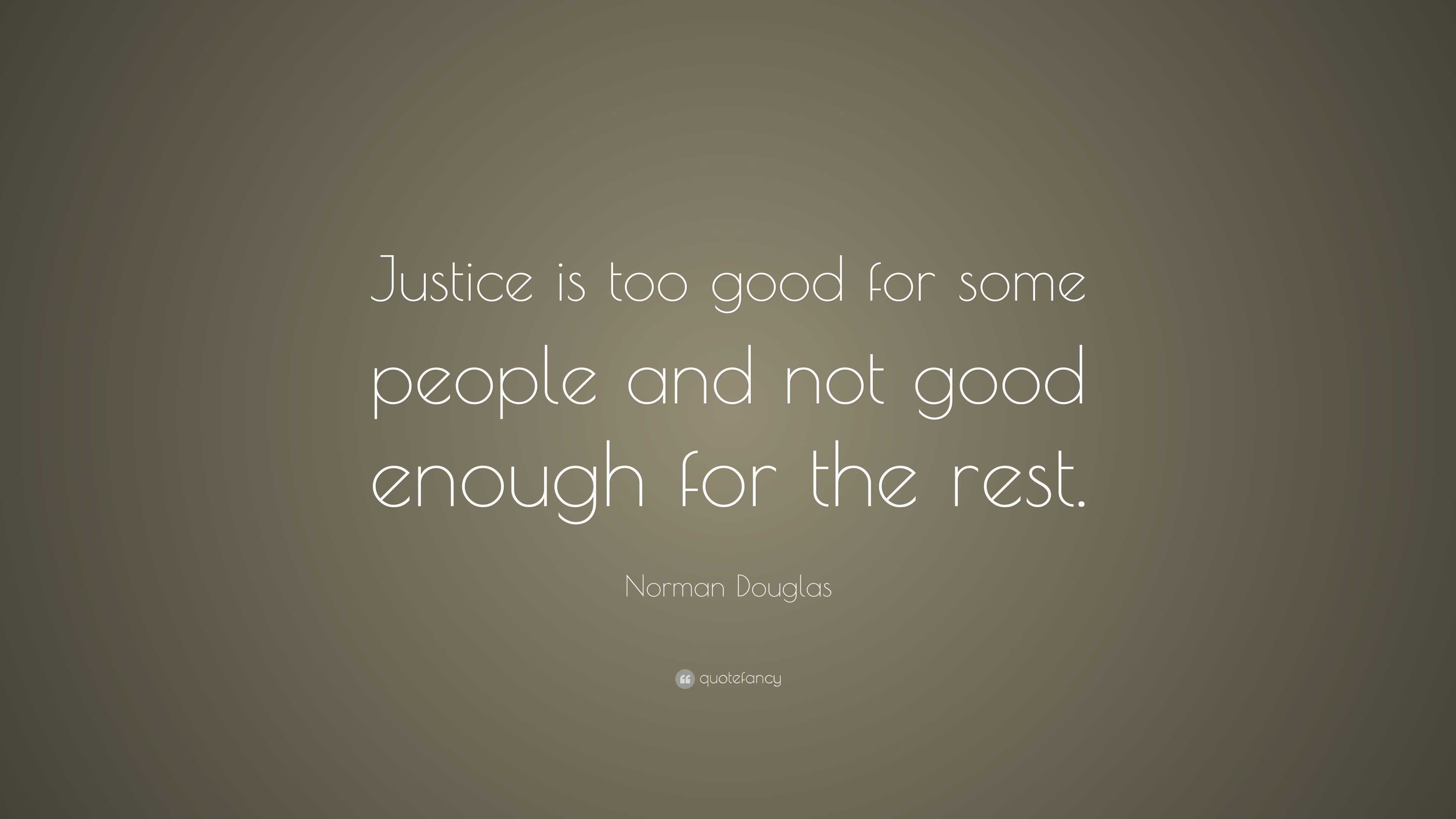 Norman Douglas Quote: “Justice is too good for some people and not good ...