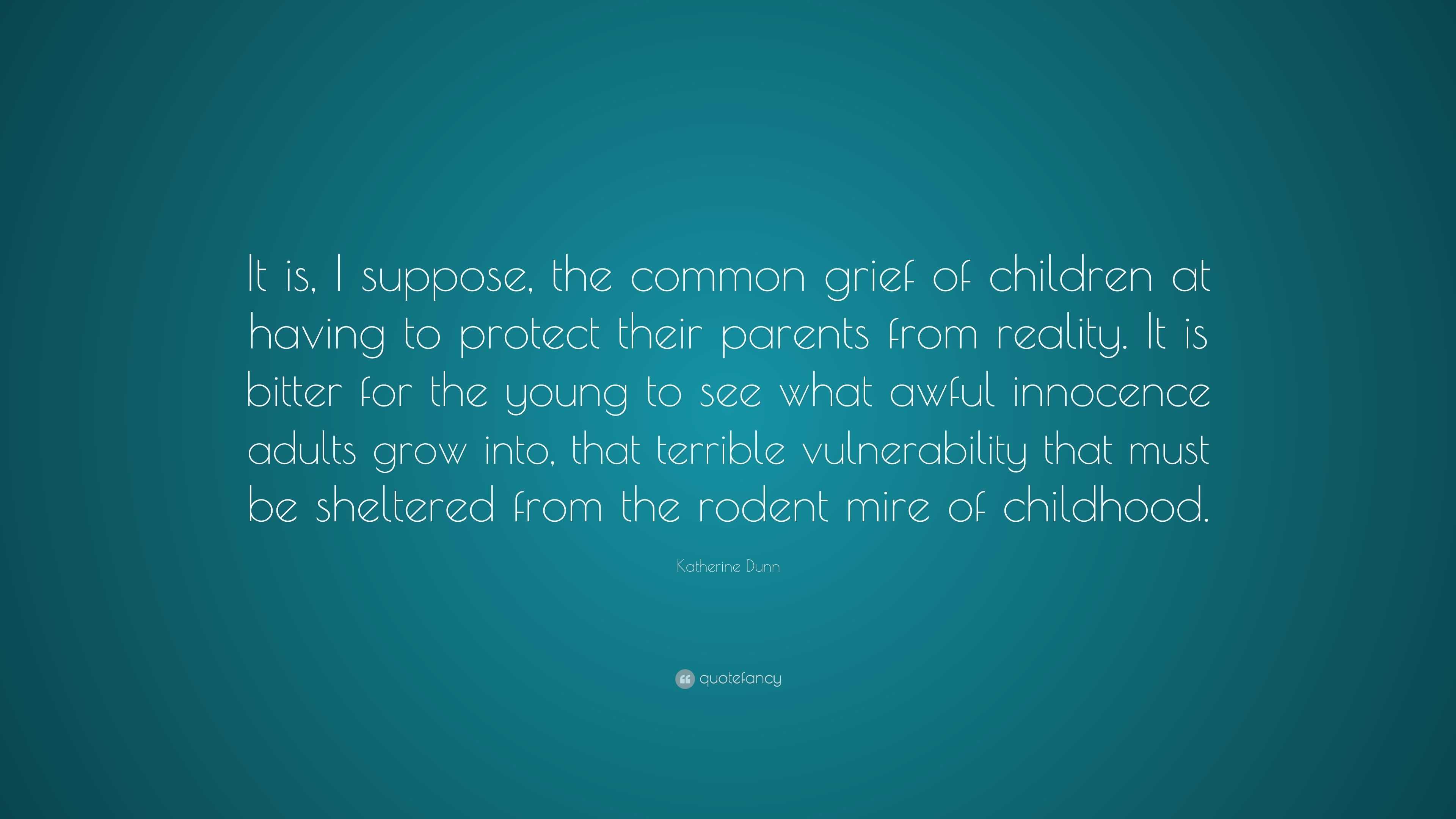 Katherine Dunn Quote: “It is, I suppose, the common grief of children ...