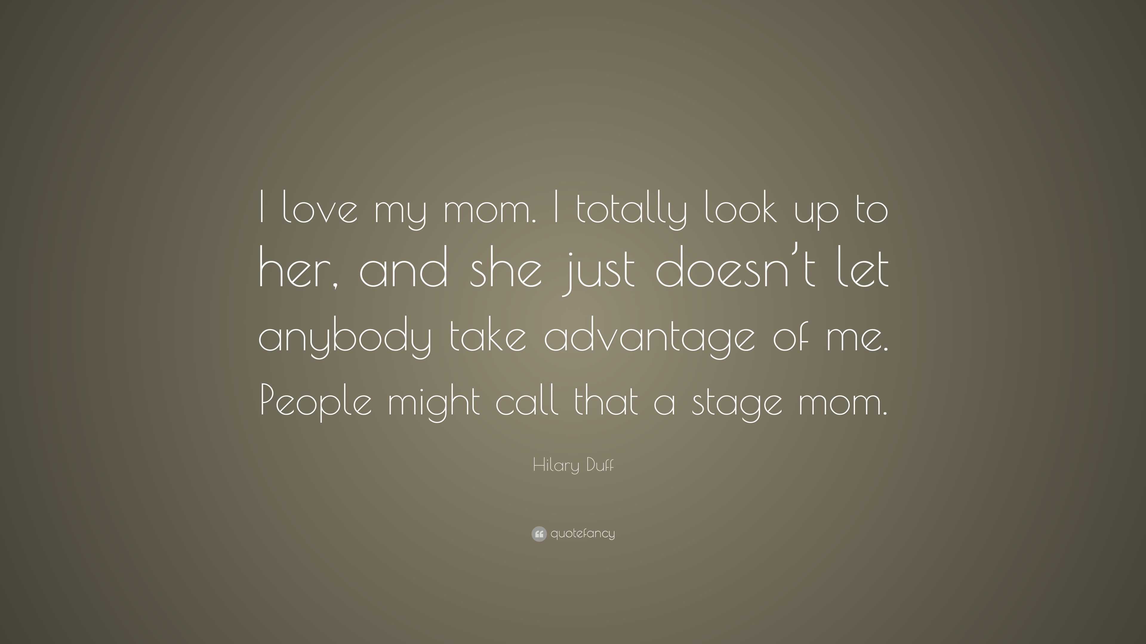 Hilary Duff Quote: “I love my mom. I totally look up to her, and she ...
