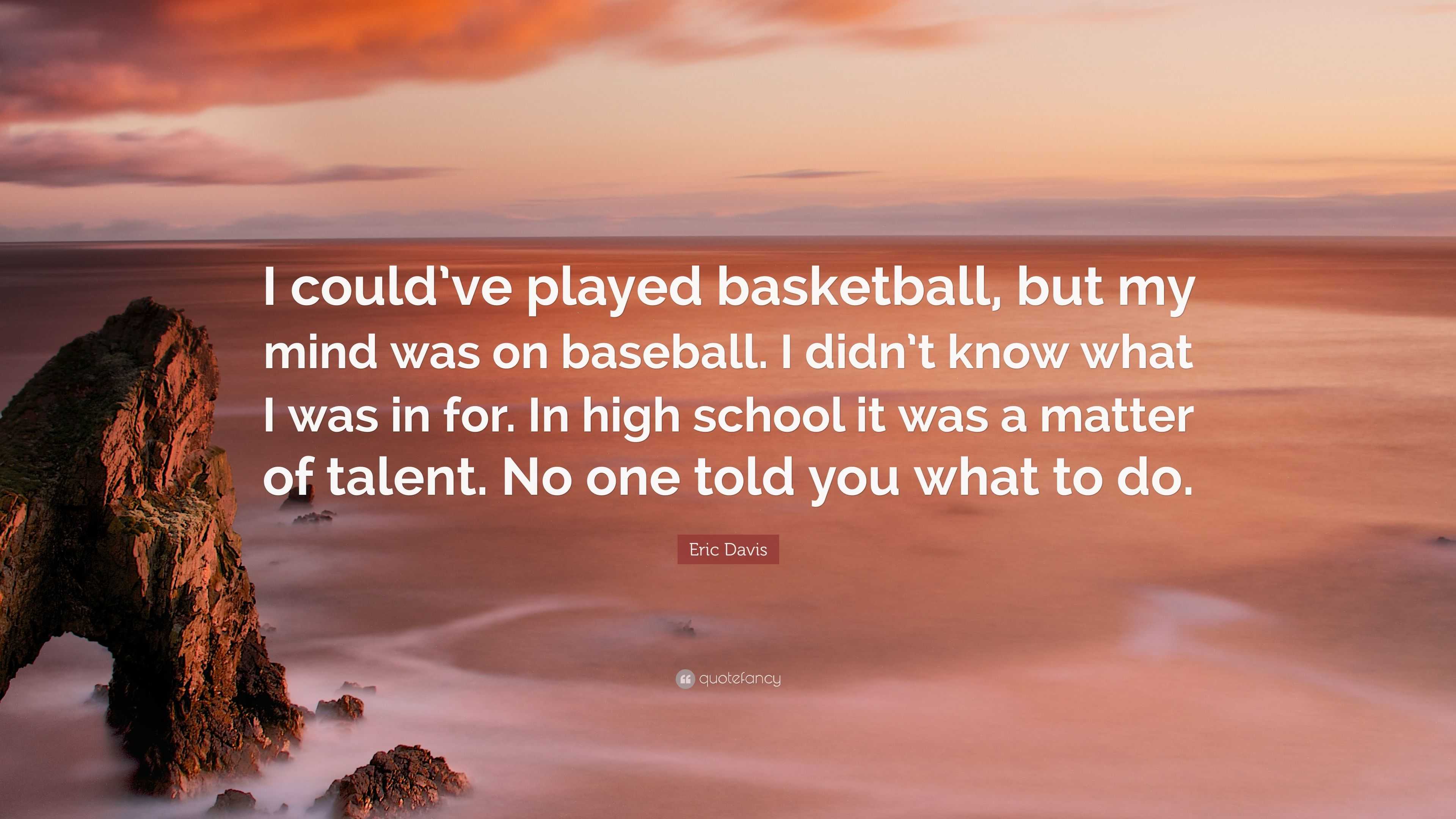 Eric Davis Quote: “I could've played basketball, but my mind was on  baseball. I didn't know what I was in for. In high school it was a matt”