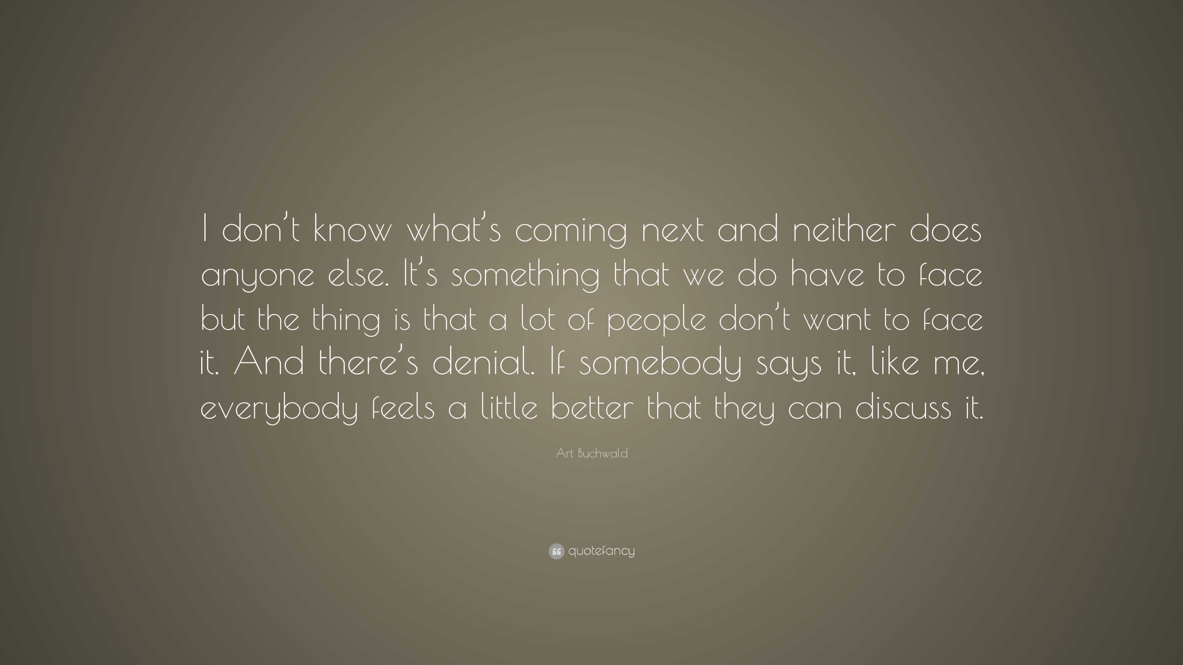 Art Buchwald Quote: “I don’t know what’s coming next and neither does ...