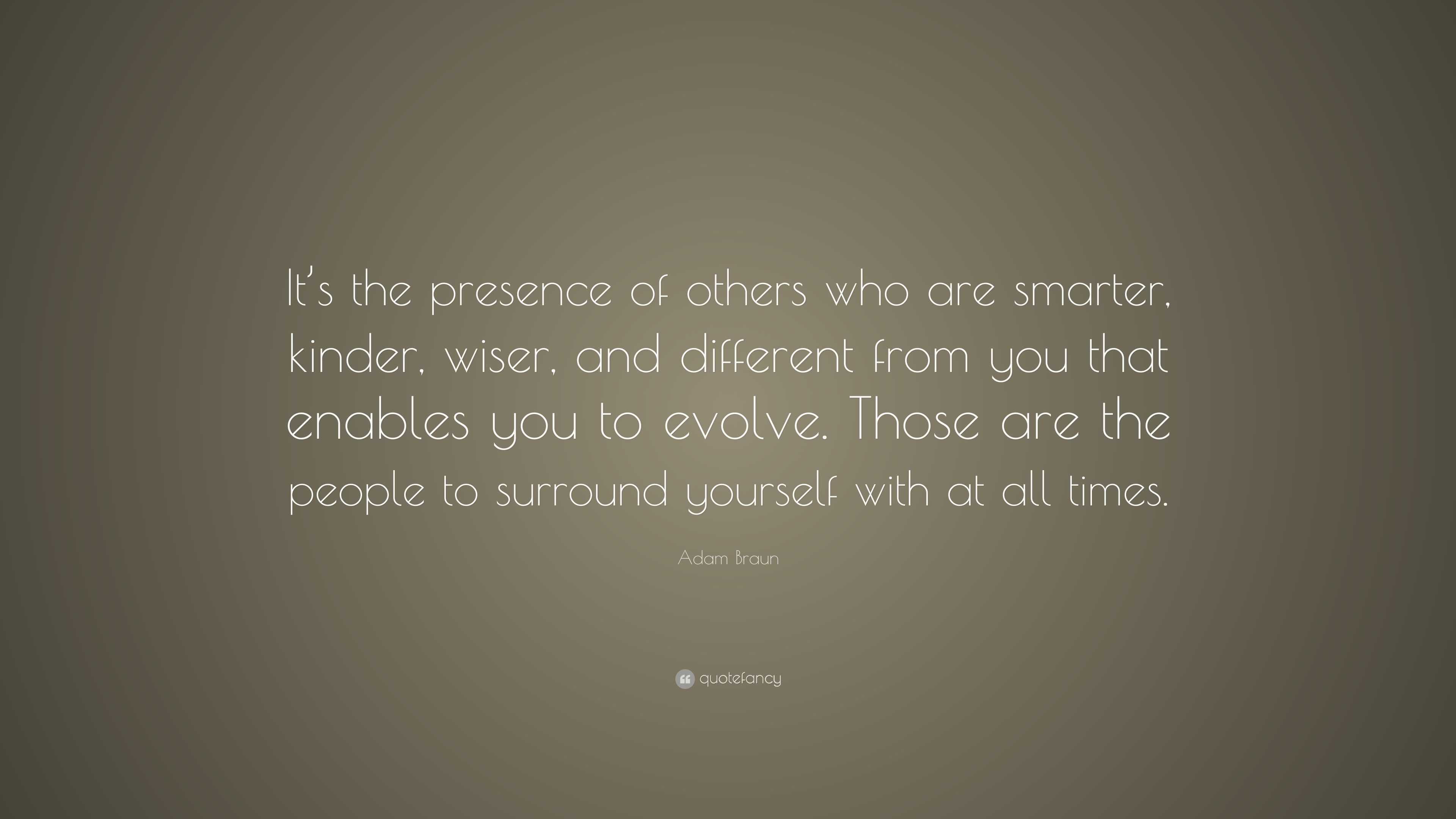 Adam Braun Quote: “It’s the presence of others who are smarter, kinder ...